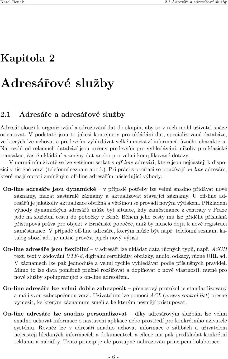 Na rozdíl od relačních databází jsou určeny především pro vyhledávání, nikoliv pro klasické transakce, časté ukládání a změny dat anebo pro velmi komplikované dotazy.