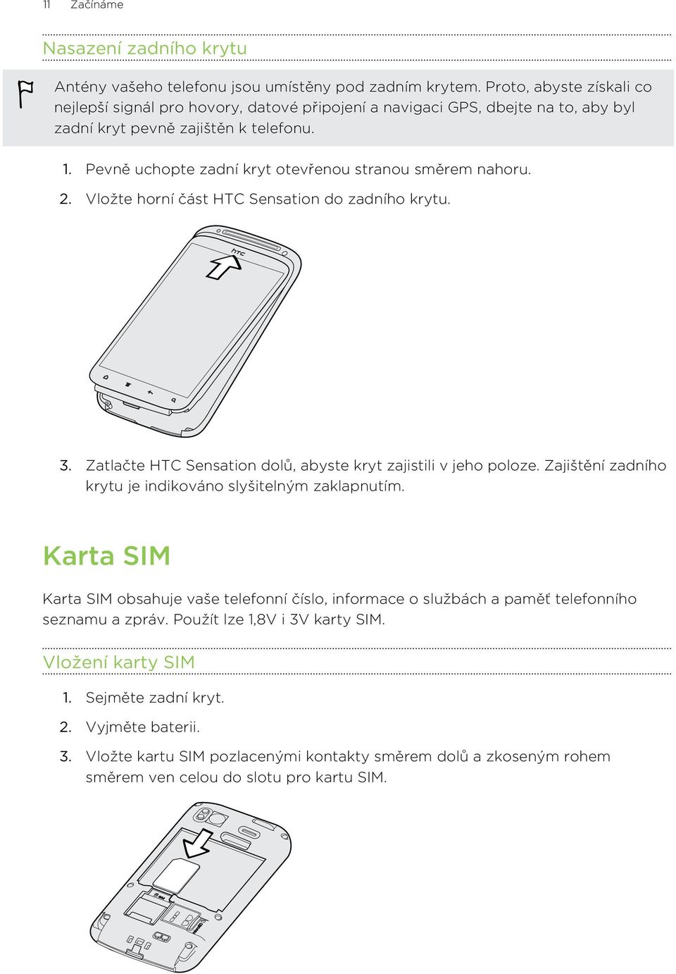 Pevně uchopte zadní kryt otevřenou stranou směrem nahoru. 2. Vložte horní část HTC Sensation do zadního krytu. 3. Zatlačte HTC Sensation dolů, abyste kryt zajistili v jeho poloze.