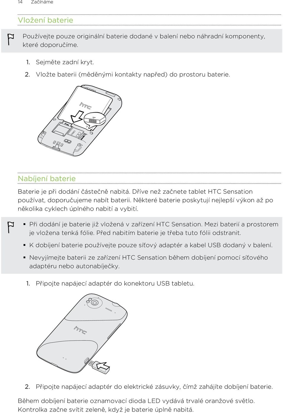 Některé baterie poskytují nejlepší výkon až po několika cyklech úplného nabití a vybití. Při dodání je baterie již vložená v zařízení HTC Sensation. Mezi baterií a prostorem je vložena tenká fólie.