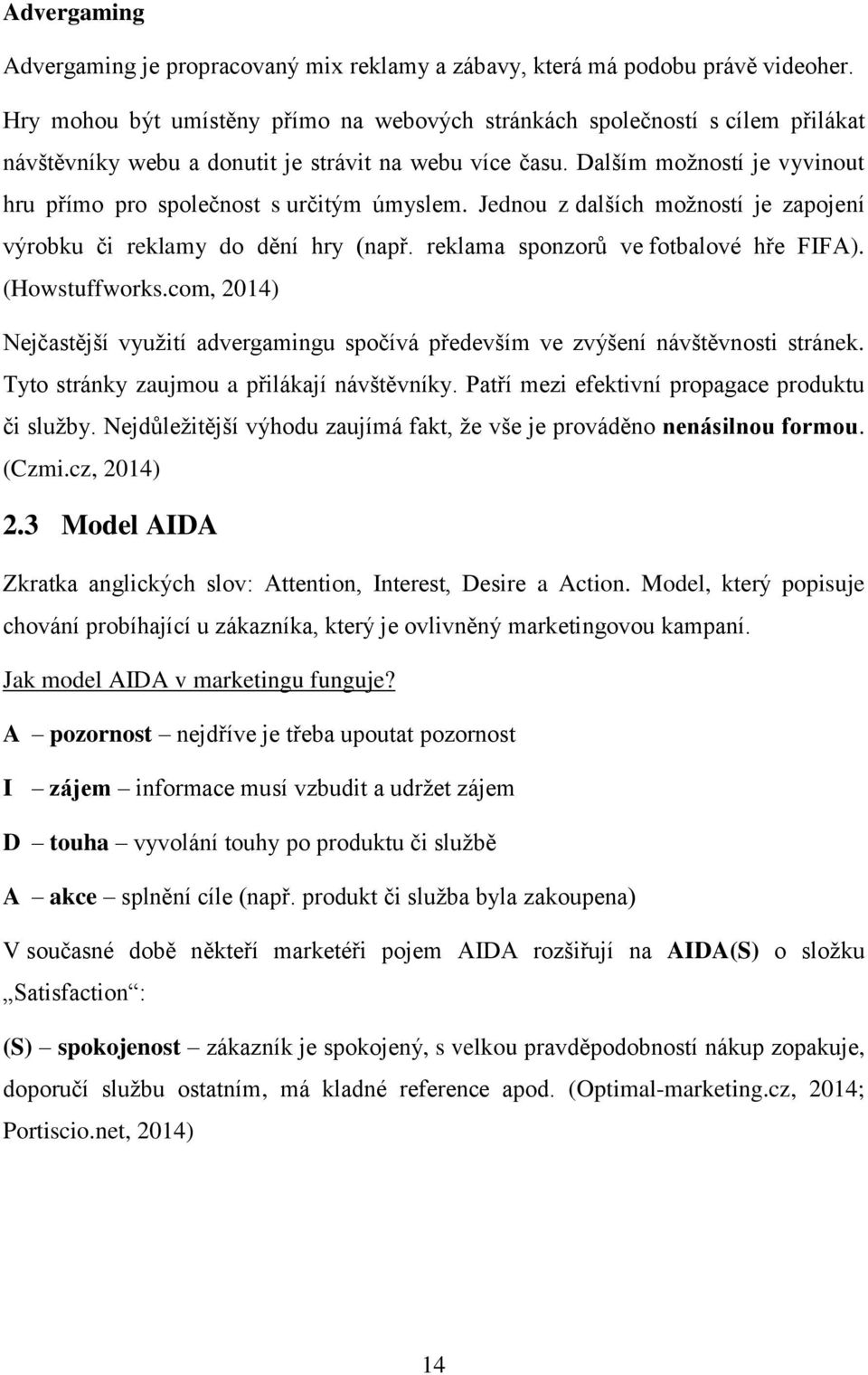 Dalším moţností je vyvinout hru přímo pro společnost s určitým úmyslem. Jednou z dalších moţností je zapojení výrobku či reklamy do dění hry (např. reklama sponzorů ve fotbalové hře FIFA).