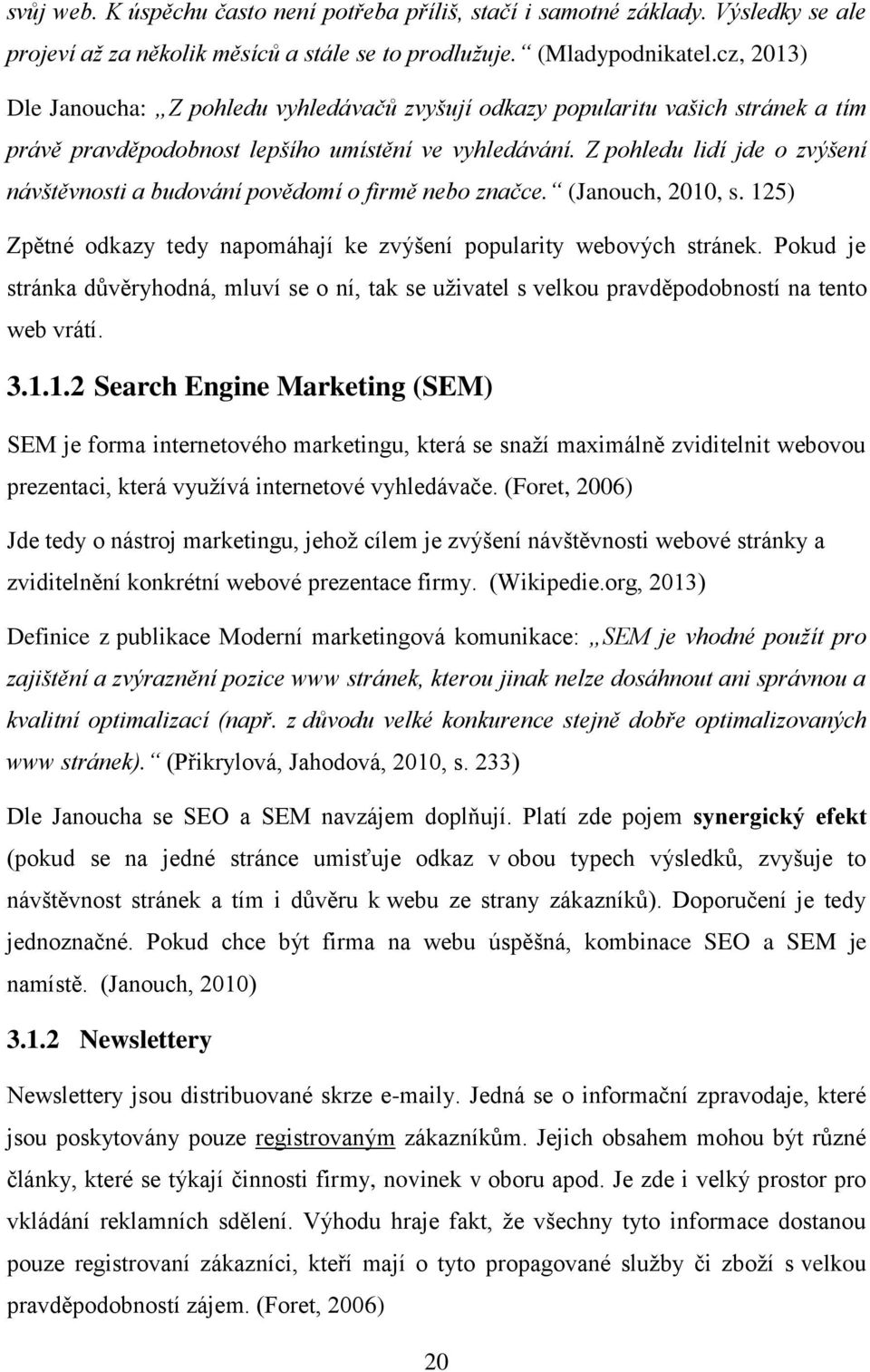 Z pohledu lidí jde o zvýšení návštěvnosti a budování povědomí o firmě nebo značce. (Janouch, 2010, s. 125) Zpětné odkazy tedy napomáhají ke zvýšení popularity webových stránek.