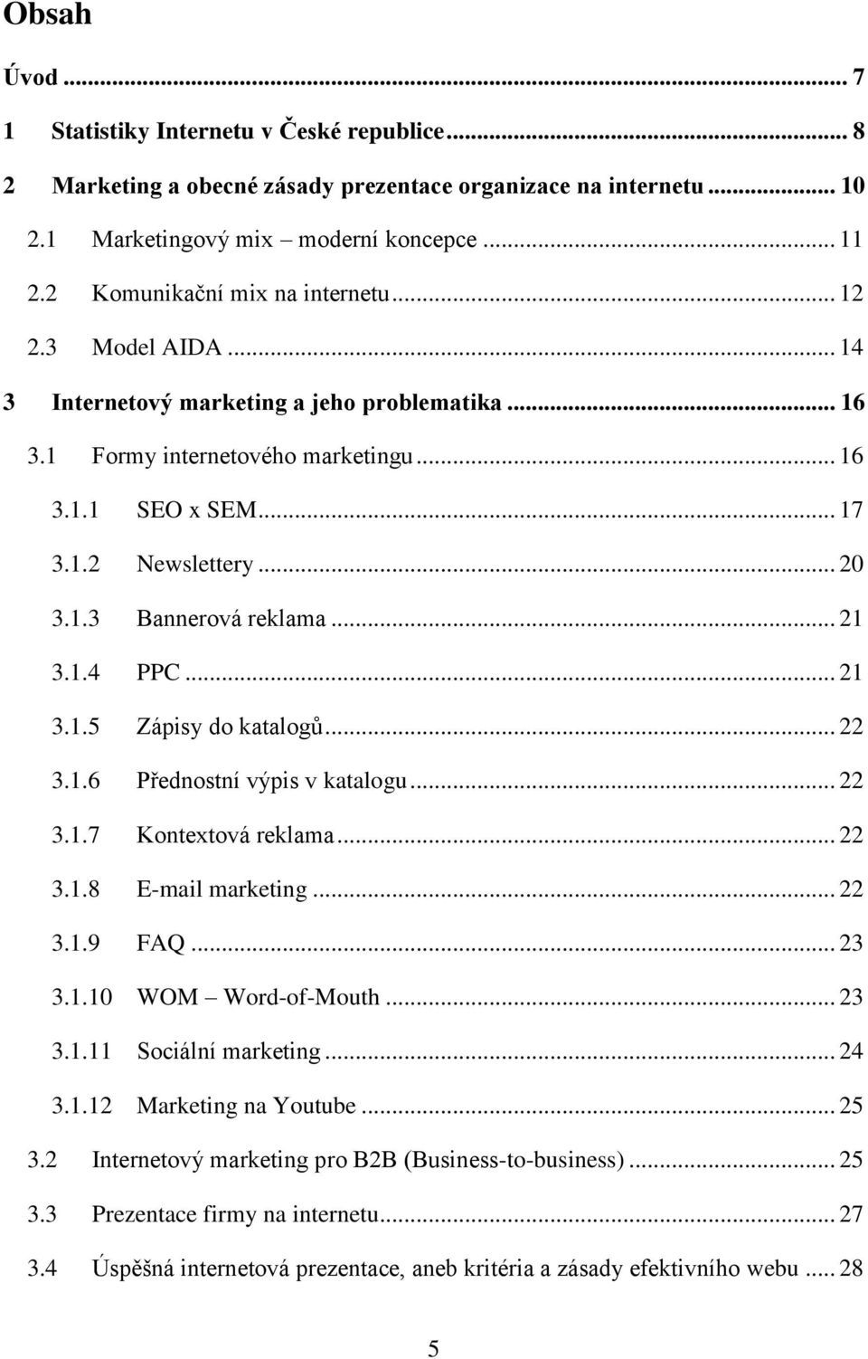 .. 21 3.1.4 PPC... 21 3.1.5 Zápisy do katalogů... 22 3.1.6 Přednostní výpis v katalogu... 22 3.1.7 Kontextová reklama... 22 3.1.8 E-mail marketing... 22 3.1.9 FAQ... 23 3.1.10 WOM Word-of-Mouth... 23 3.1.11 Sociální marketing.