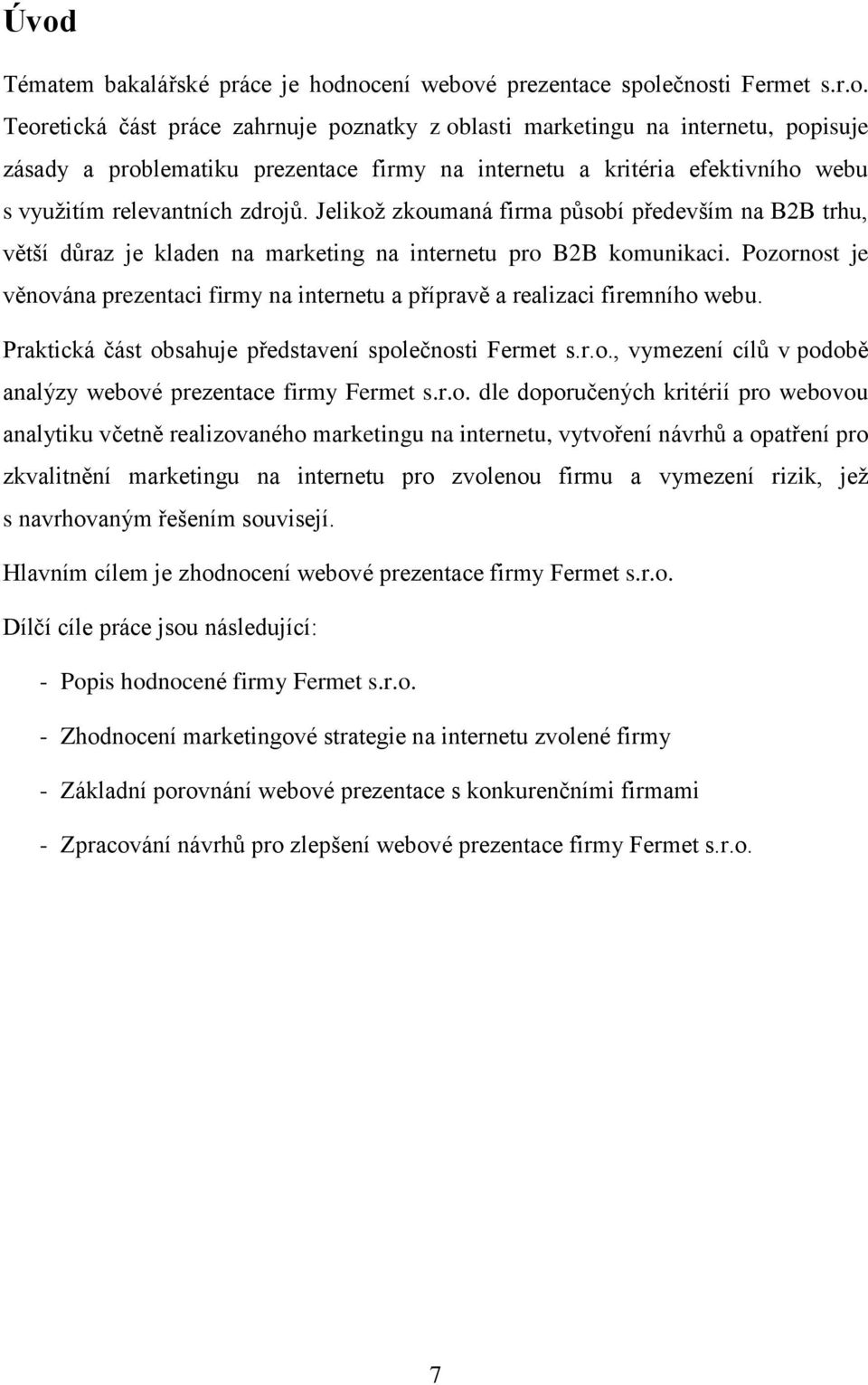 Pozornost je věnována prezentaci firmy na internetu a přípravě a realizaci firemního webu. Praktická část obsahuje představení společnosti Fermet s.r.o., vymezení cílů v podobě analýzy webové prezentace firmy Fermet s.