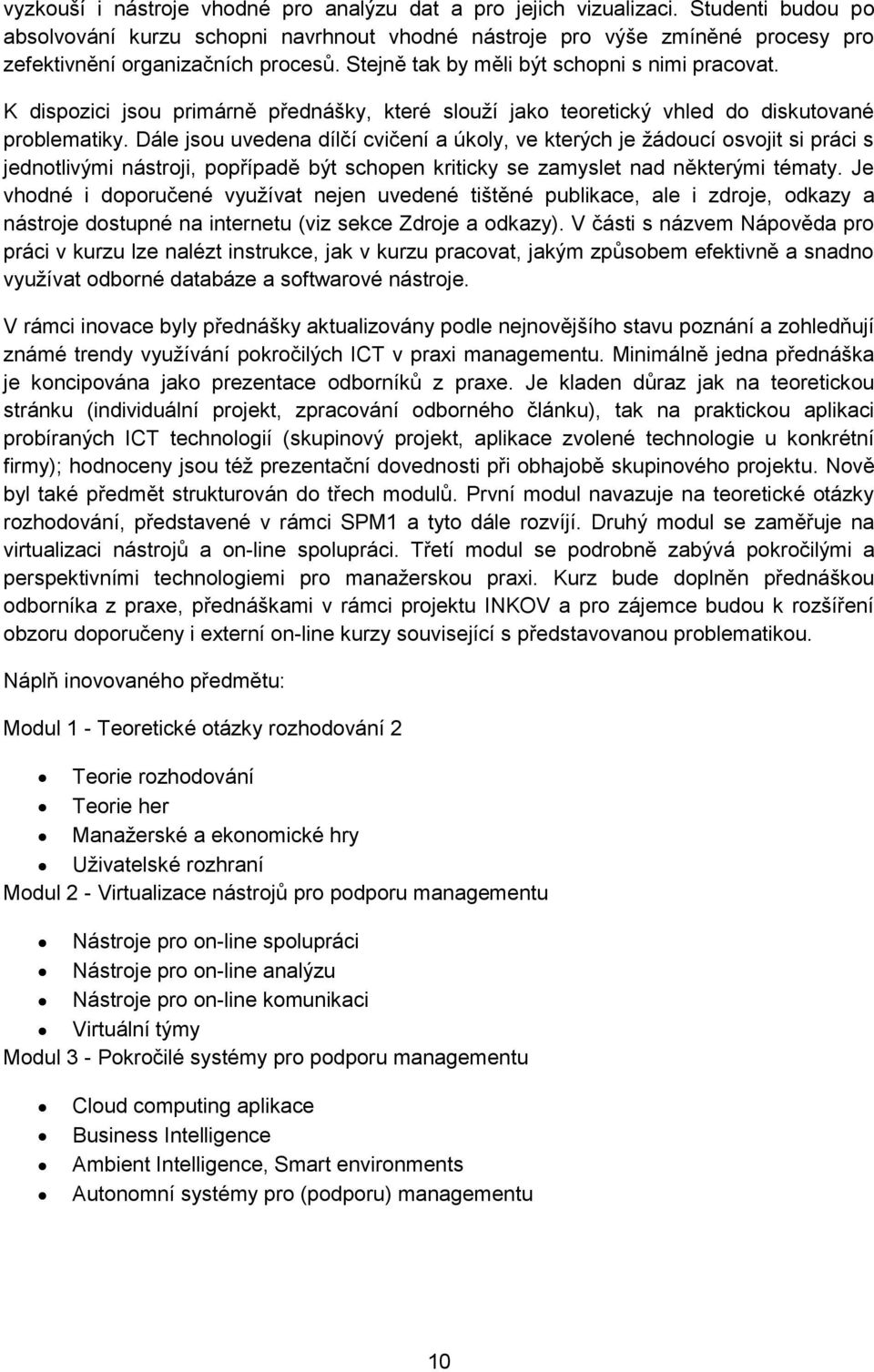 K dispozici jsou primárně přednášky, které slouží jako teoretický vhled do diskutované problematiky.