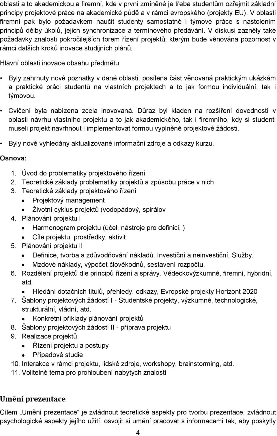 V diskusi zazněly také požadavky znalosti pokročilejších forem řízení projektů, kterým bude věnována pozornost v rámci dalších kroků inovace studijních plánů.