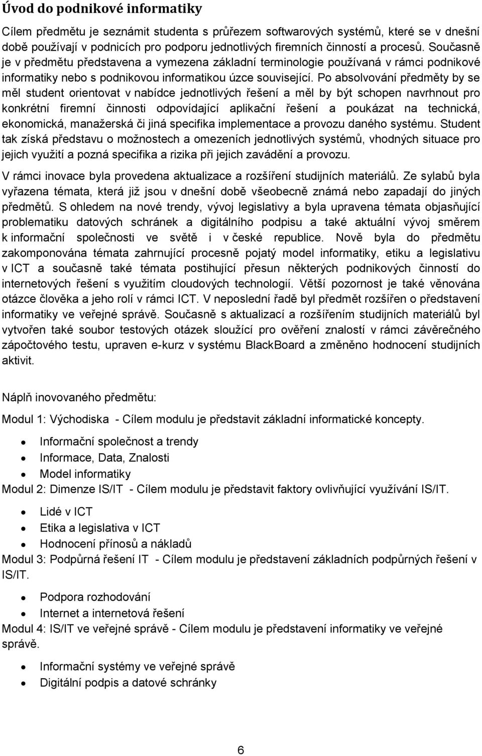 Po absolvování předměty by se měl student orientovat v nabídce jednotlivých řešení a měl by být schopen navrhnout pro konkrétní firemní činnosti odpovídající aplikační řešení a poukázat na technická,