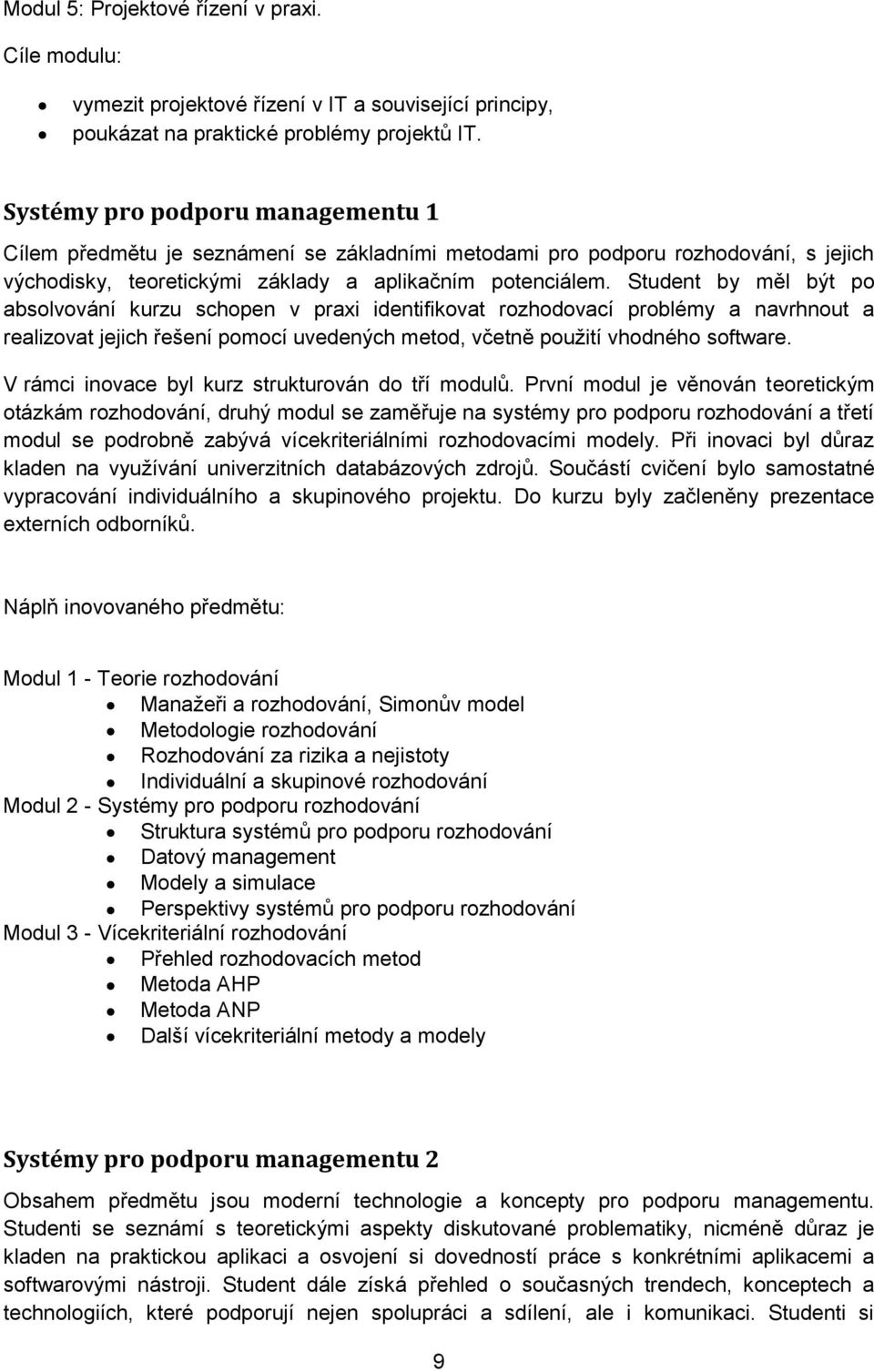 Student by měl být po absolvování kurzu schopen v praxi identifikovat rozhodovací problémy a navrhnout a realizovat jejich řešení pomocí uvedených metod, včetně použití vhodného software.