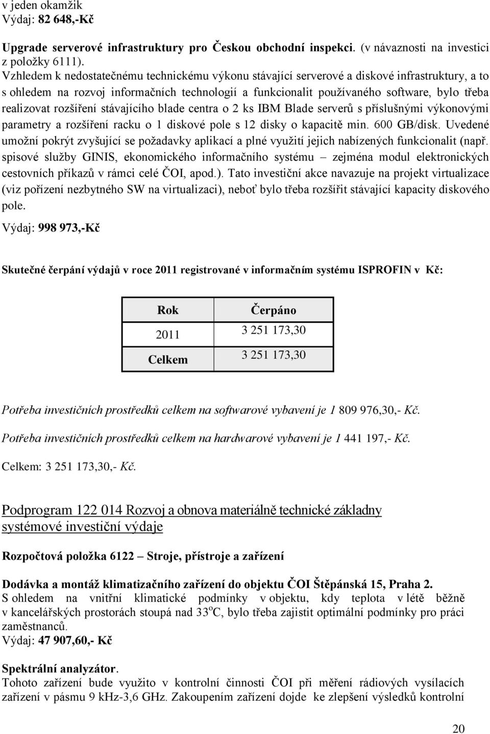 rozšíření stávajícího blade centra o 2 ks IBM Blade serverů s příslušnými výkonovými parametry a rozšíření racku o 1 diskové pole s 12 disky o kapacitě min. 600 GB/disk.