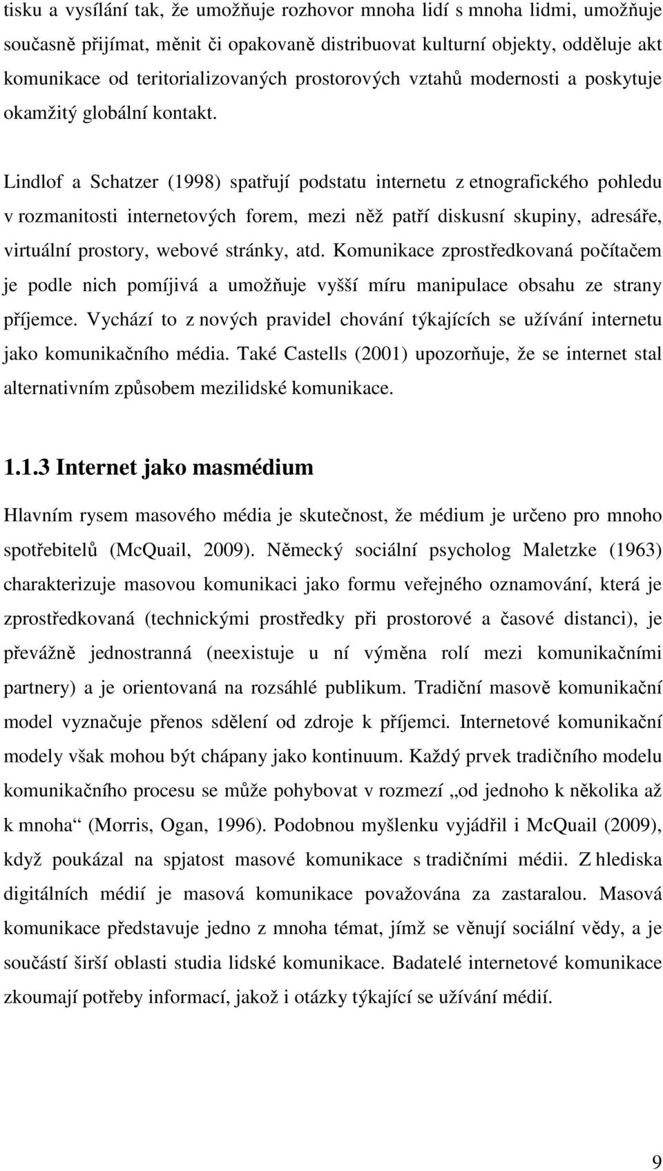 Lindlof a Schatzer (1998) spatřují podstatu internetu z etnografického pohledu v rozmanitosti internetových forem, mezi něž patří diskusní skupiny, adresáře, virtuální prostory, webové stránky, atd.