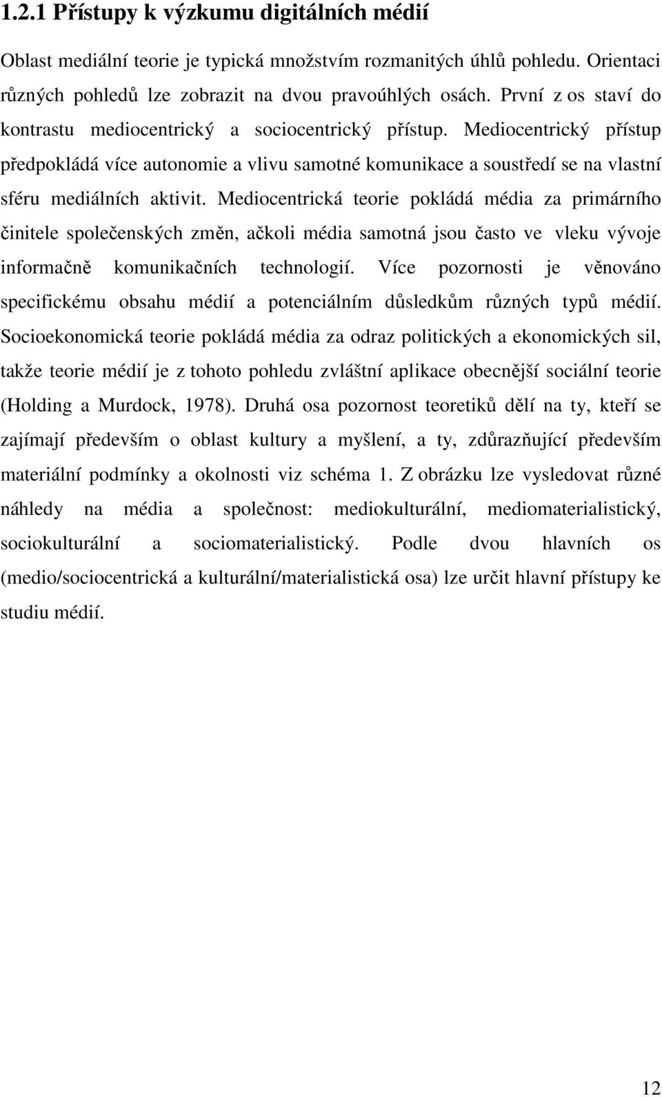 Mediocentrická teorie pokládá média za primárního činitele společenských změn, ačkoli média samotná jsou často ve vleku vývoje informačně komunikačních technologií.