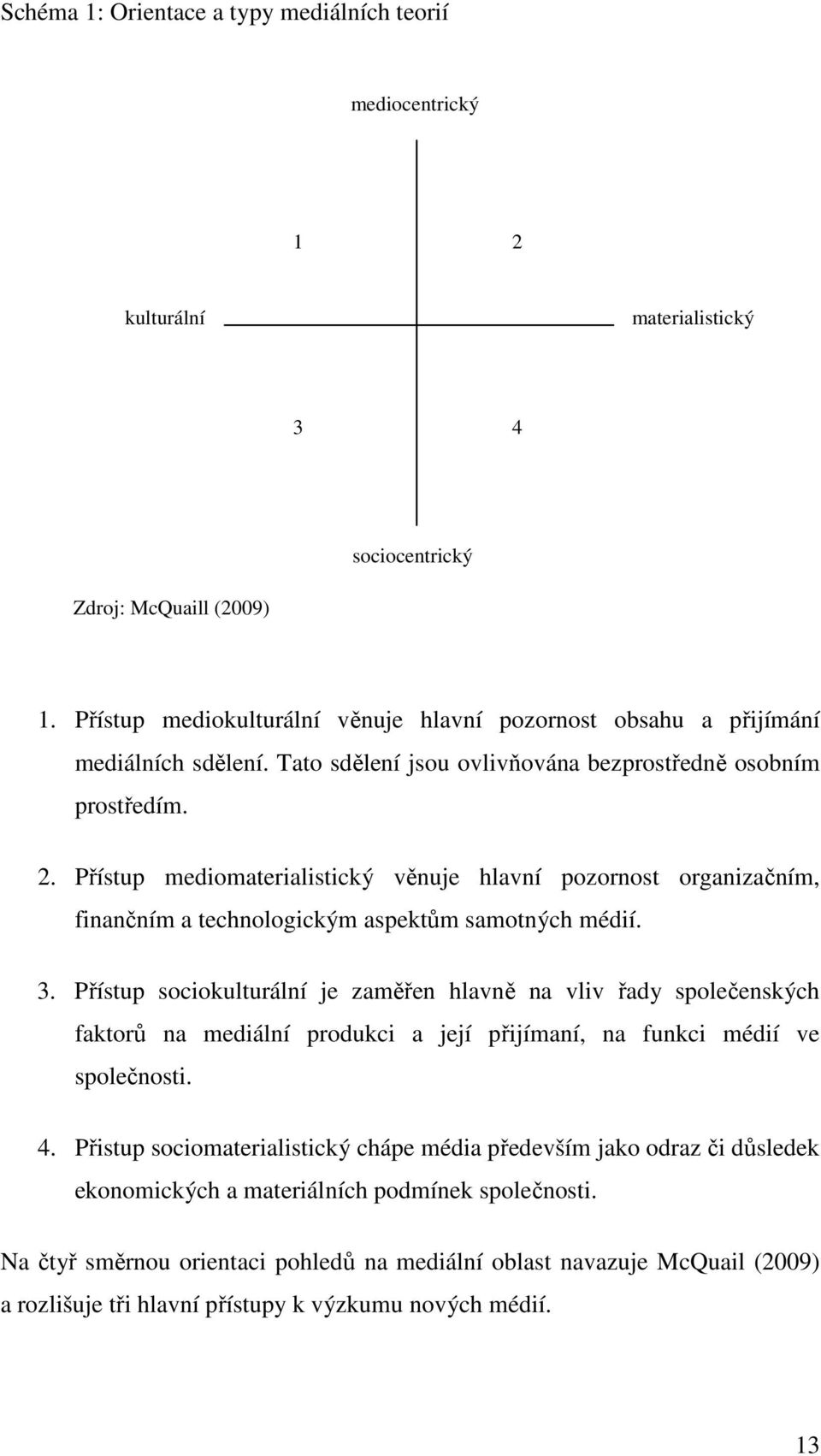 Přístup mediomaterialistický věnuje hlavní pozornost organizačním, finančním a technologickým aspektům samotných médií. 3.