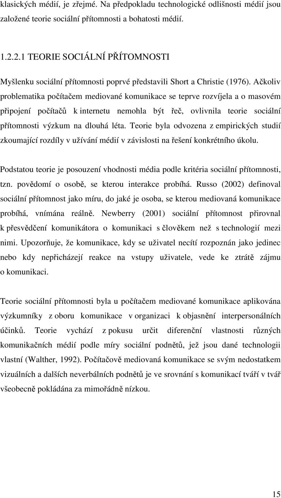 Ačkoliv problematika počítačem mediované komunikace se teprve rozvíjela a o masovém připojení počítačů k internetu nemohla být řeč, ovlivnila teorie sociální přítomnosti výzkum na dlouhá léta.