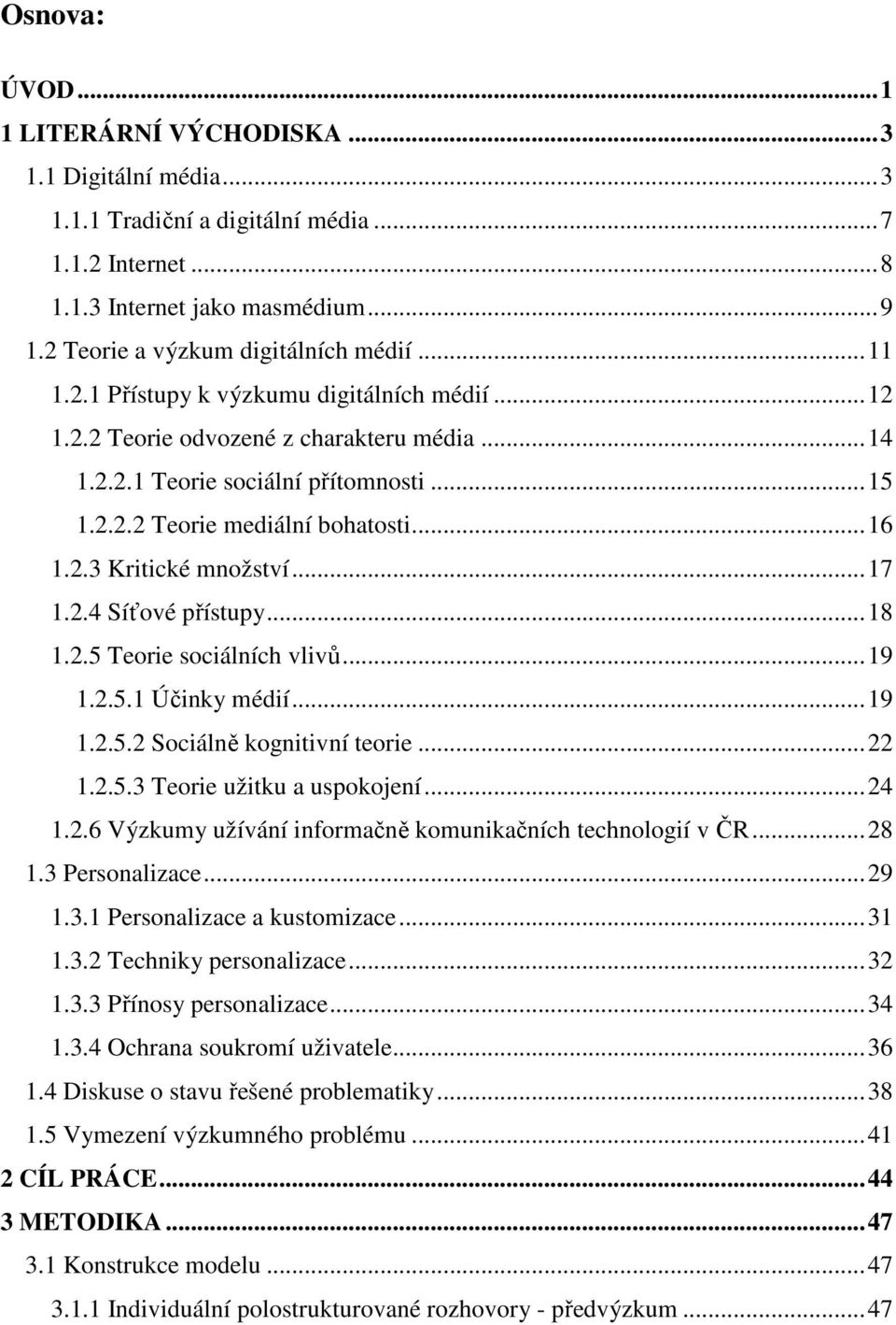 .. 16 1.2.3 Kritické množství... 17 1.2.4 Síťové přístupy... 18 1.2.5 Teorie sociálních vlivů... 19 1.2.5.1 Účinky médií... 19 1.2.5.2 Sociálně kognitivní teorie... 22 1.2.5.3 Teorie užitku a uspokojení.