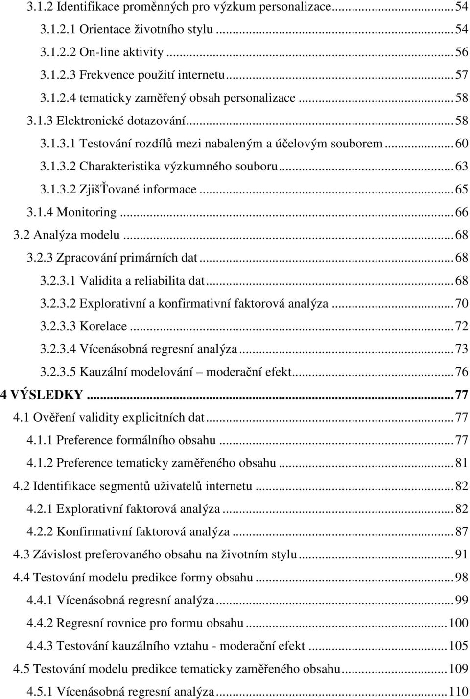 .. 66 3.2 Analýza modelu... 68 3.2.3 Zpracování primárních dat... 68 3.2.3.1 Validita a reliabilita dat... 68 3.2.3.2 Explorativní a konfirmativní faktorová analýza... 70 3.2.3.3 Korelace... 72 3.2.3.4 Vícenásobná regresní analýza.