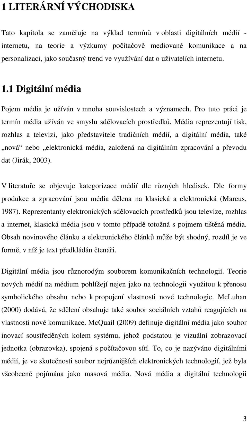 Média reprezentují tisk, rozhlas a televizi, jako představitele tradičních médií, a digitální média, také nová nebo elektronická média, založená na digitálním zpracování a převodu dat (Jirák, 2003).