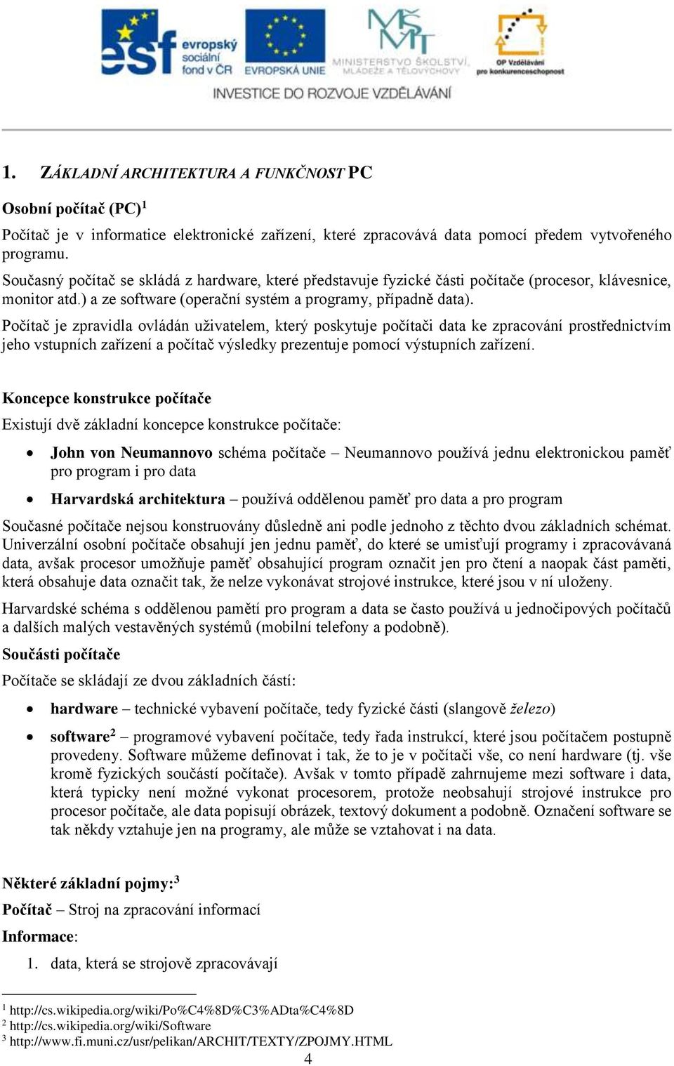 Počítač je zpravidla ovládán uživatelem, který poskytuje počítači data ke zpracování prostřednictvím jeho vstupních zařízení a počítač výsledky prezentuje pomocí výstupních zařízení.