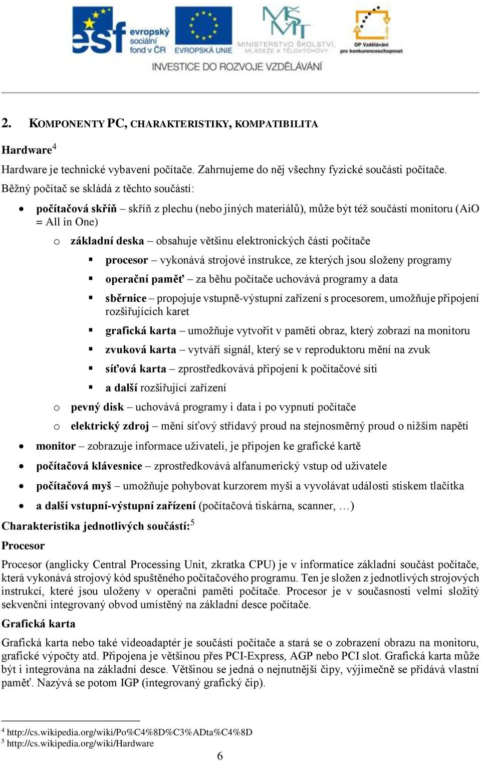 částí počítače procesor vykonává strojové instrukce, ze kterých jsou složeny programy operační paměť za běhu počítače uchovává programy a data sběrnice propojuje vstupně-výstupní zařízení s