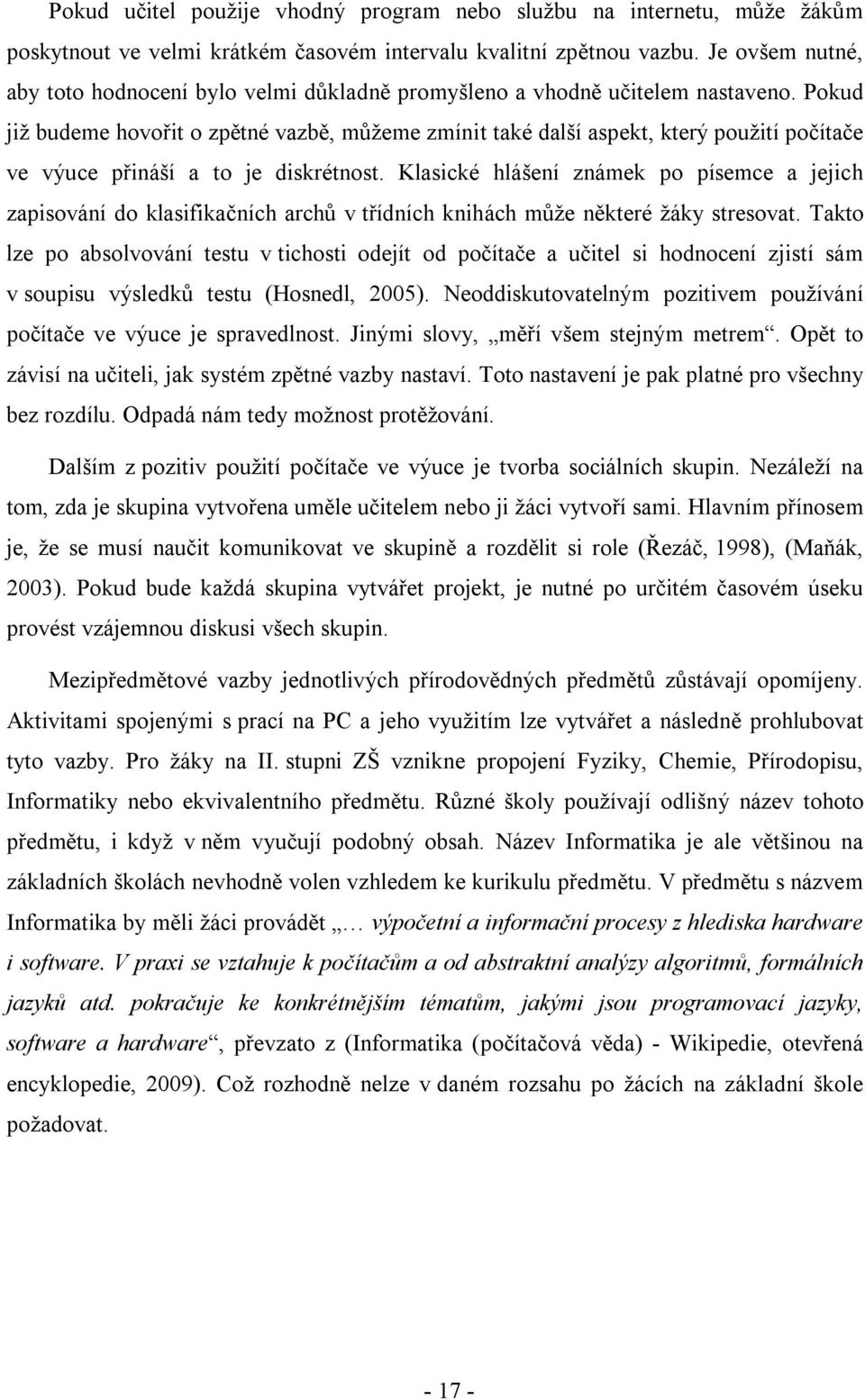 Pokud již budeme hovořit o zpětné vazbě, můžeme zmínit také další aspekt, který použití počítače ve výuce přináší a to je diskrétnost.