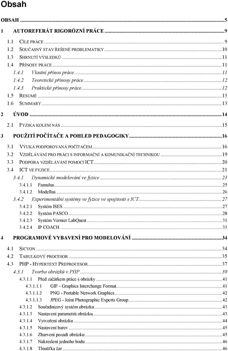 1 VÝUKA PODPOROVANÁ POČÍTAČEM...16 3. VZDĚLÁVÁNÍ PRO PRÁCI S INFORMAČNÍ A KOMUNIKAČNÍ TECHNIKOU...19 3.3 PODPORA VZDĚLÁVÁNÍ POMOCÍ ICT...0 3.4 ICT VE FYZICE...1 3.4.1 Dynamické modelování ve fyzice.