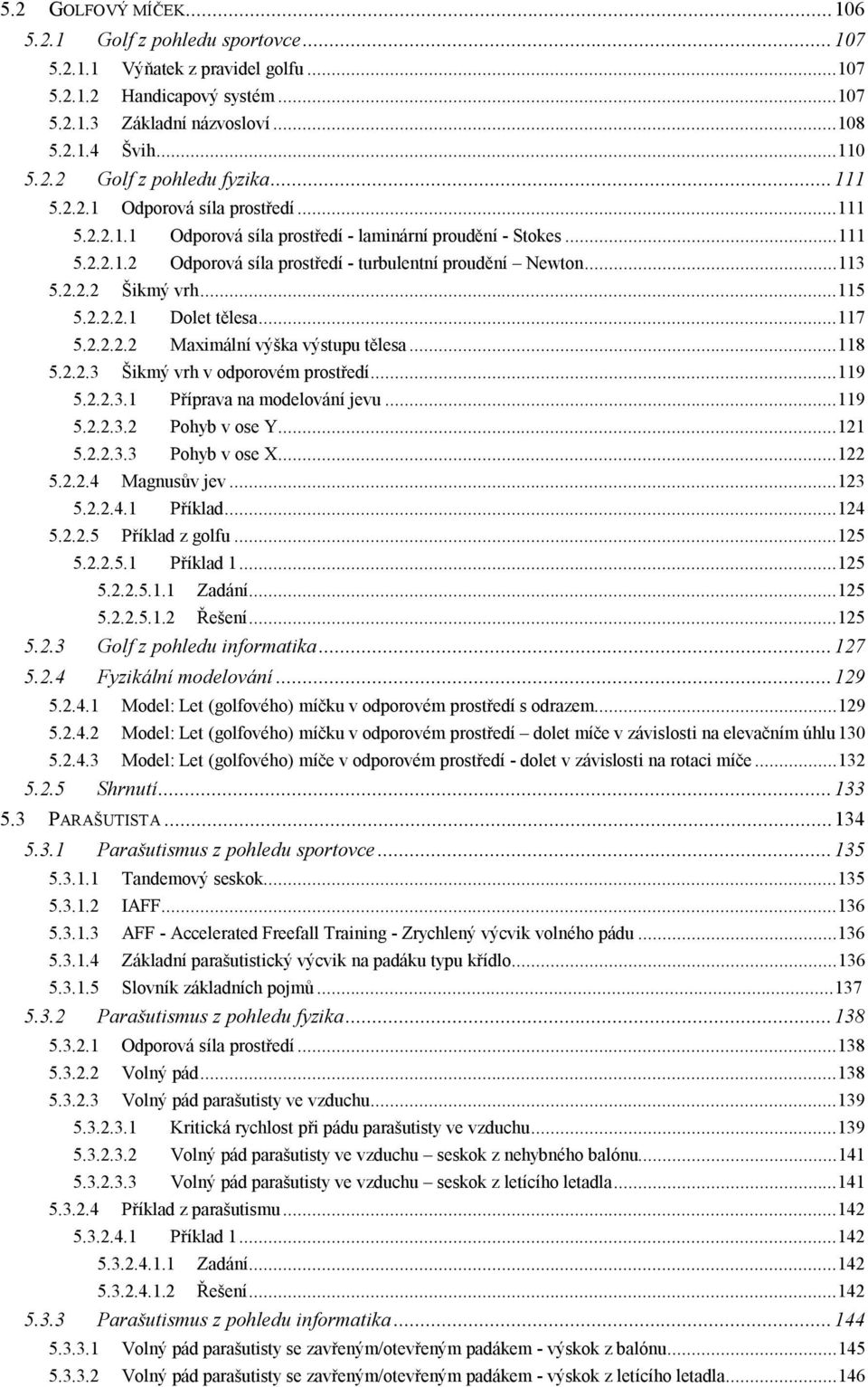 ..113 5... Šikmý vrh...115 5...1 Dolet tělesa...117 5... Maximální výška výstupu tělesa...118 5...3 Šikmý vrh v odporovém prostředí...119 5...3.1 Příprava na modelování jevu...119 5...3. Pohyb v ose Y.