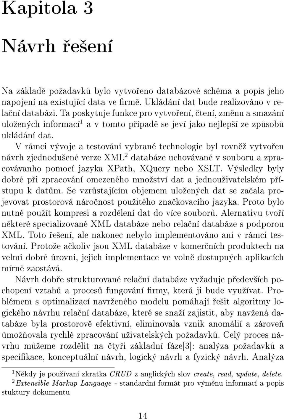 V rámci vývoje a testování vybrané technologie byl rovn º vytvo en návrh zjednodu²ené verze XML 2 databáze uchovávané v souboru a zpracovávanho pomocí jazyka XPath, XQuery nebo XSLT.