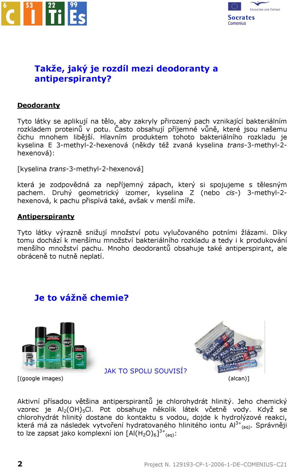 Hlavním produktem tohoto bakteriálního rozkladu je kyselina E 3-methyl-2-hexenová (někdy též zvaná kyselina trans-3-methyl-2- hexenová): [kyselina trans-3-methyl-2-hexenová] která je zodpovědná za