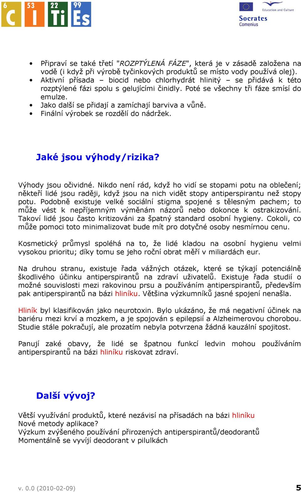 Jako další se přidají a zamíchají barviva a vůně. Finální výrobek se rozdělí do nádržek. Jaké jsou výhody/rizika? Výhody jsou očividné.