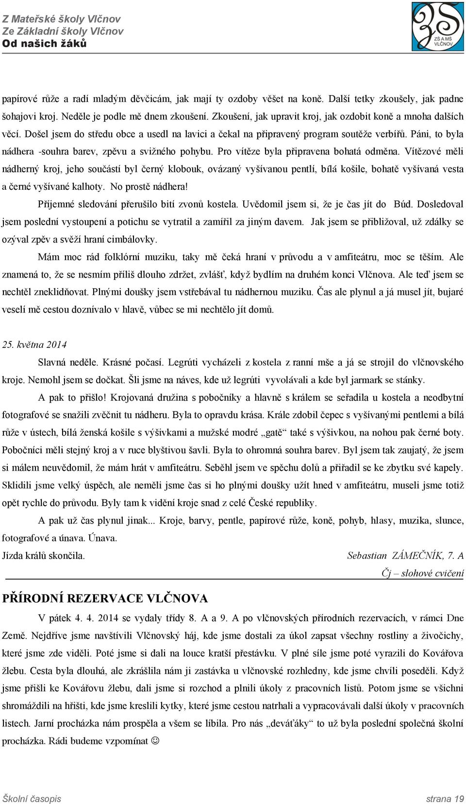 Páni, to byla nádhera -souhra barev, zpěvu a sviţného pohybu. Pro vítěze byla připravena bohatá odměna.