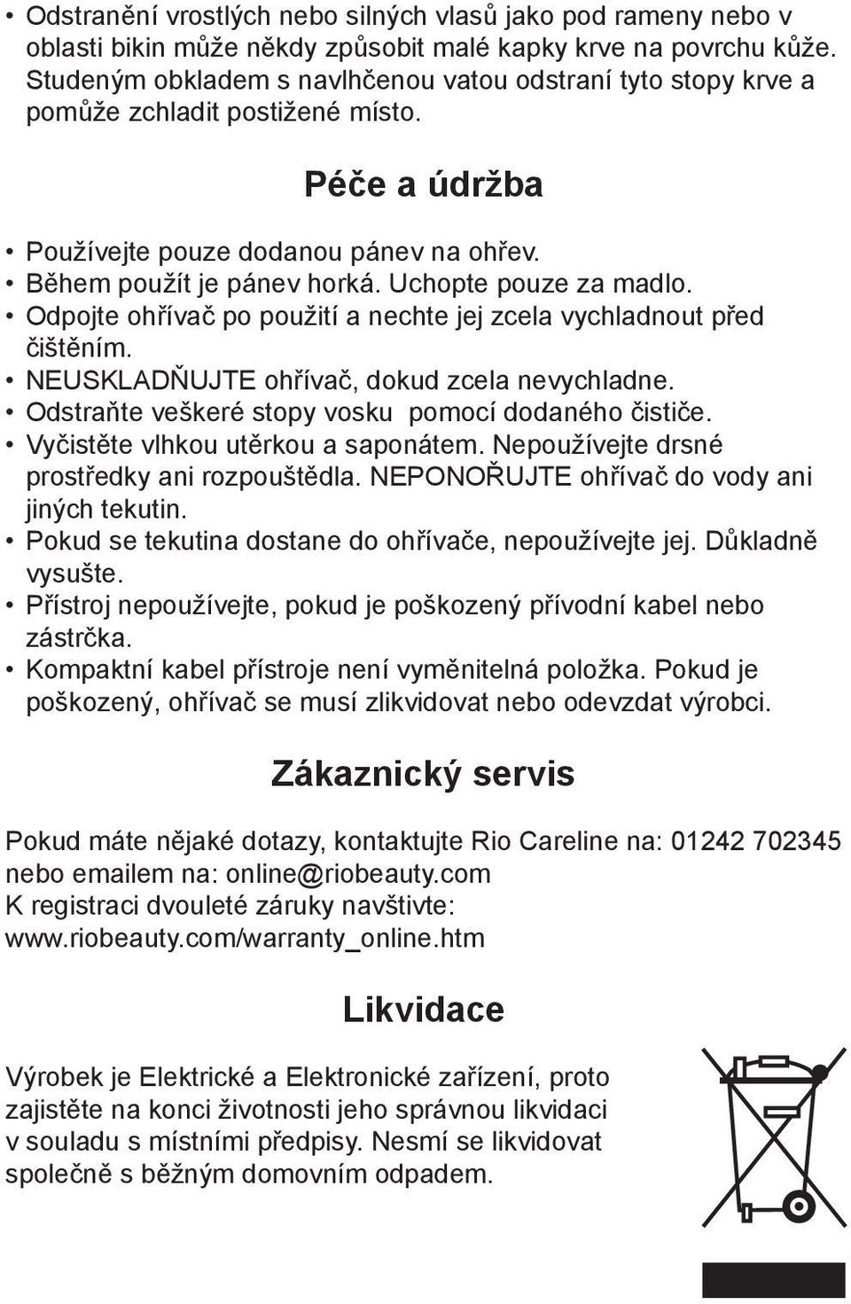 Uchopte pouze za madlo. Odpojte ohřívač po použití a nechte jej zcela vychladnout před čištěním. NEUSKLADŇUJTE ohřívač, dokud zcela nevychladne. Odstraňte veškeré stopy vosku pomocí dodaného čističe.