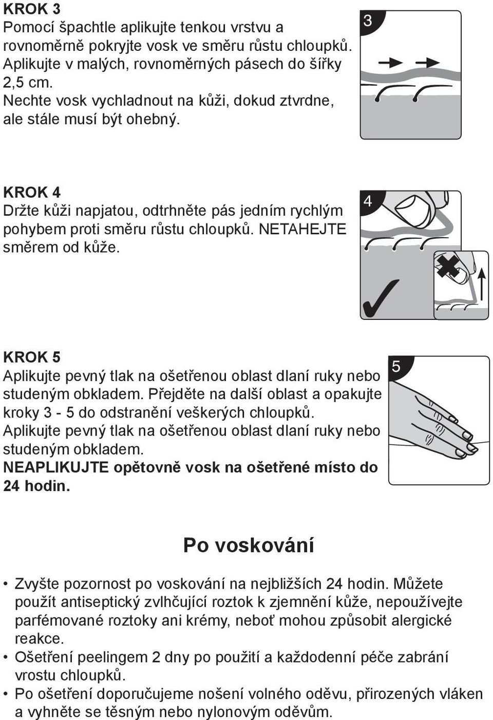 4 KROK 5 Aplikujte pevný tlak na ošetřenou oblast dlaní ruky nebo studeným obkladem. Přejděte na další oblast a opakujte kroky 3-5 do odstranění veškerých chloupků.