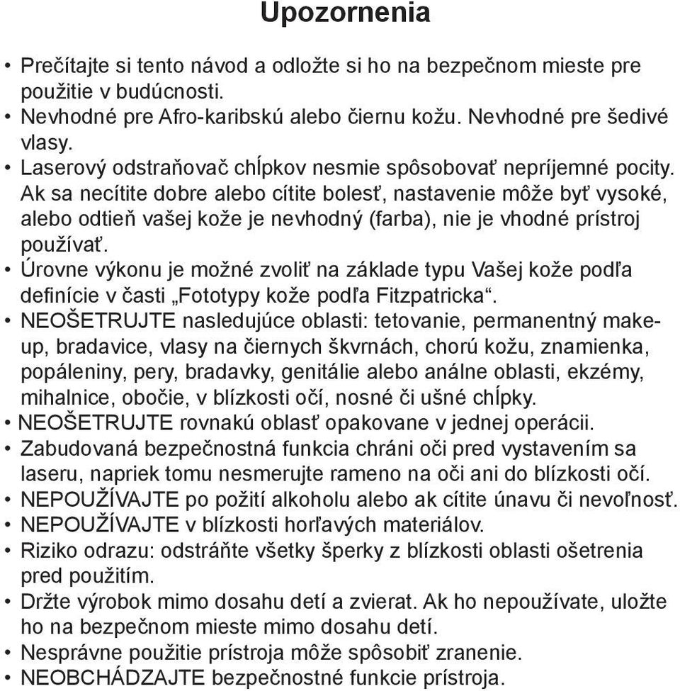 Ak sa necítite dobre alebo cítite bolesť, nastavenie môže byť vysoké, alebo odtieň vašej kože je nevhodný (farba), nie je vhodné prístroj používať.