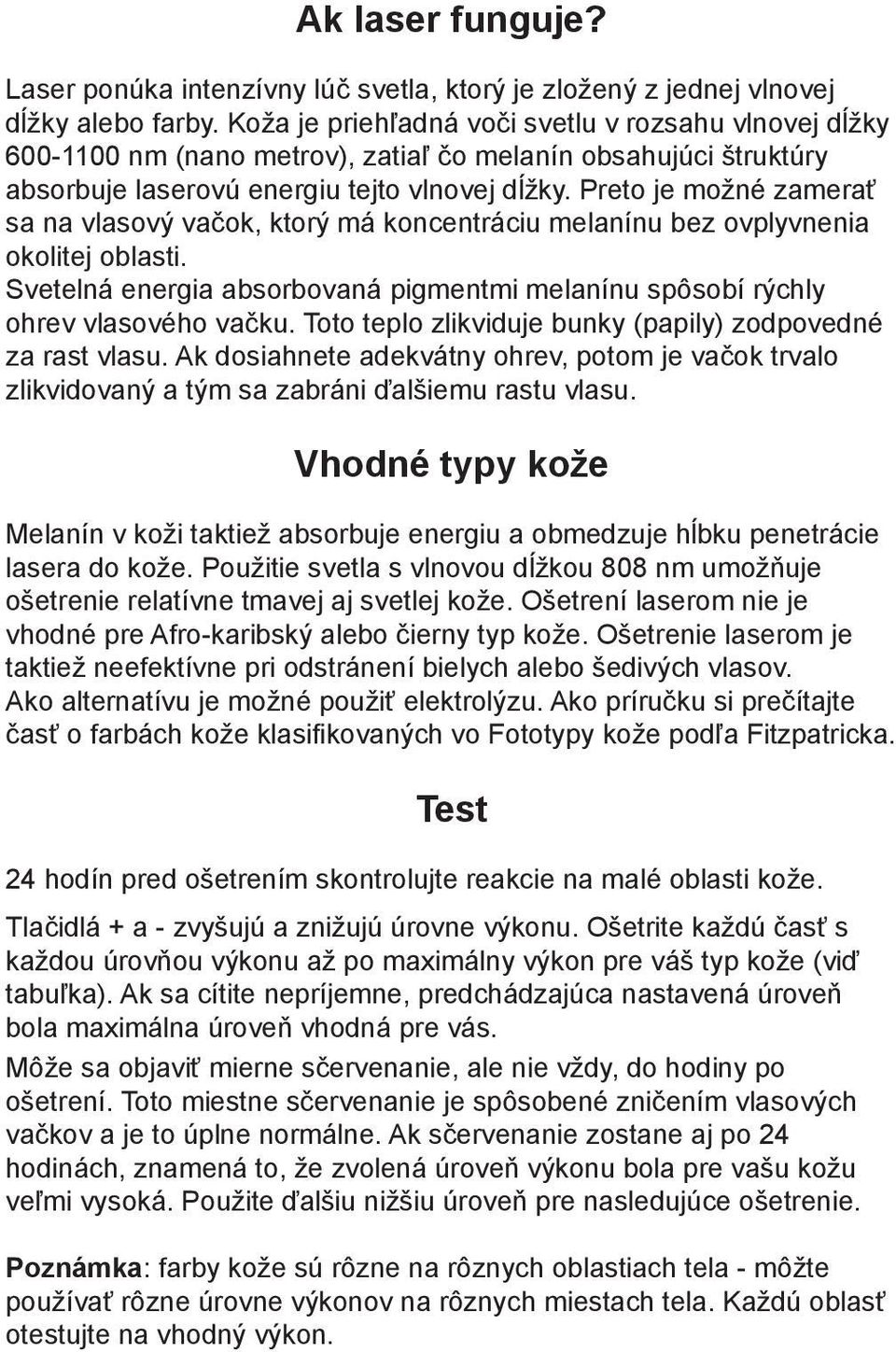 Preto je možné zamerať sa na vlasový vačok, ktorý má koncentráciu melanínu bez ovplyvnenia okolitej oblasti. Svetelná energia absorbovaná pigmentmi melanínu spôsobí rýchly ohrev vlasového vačku.