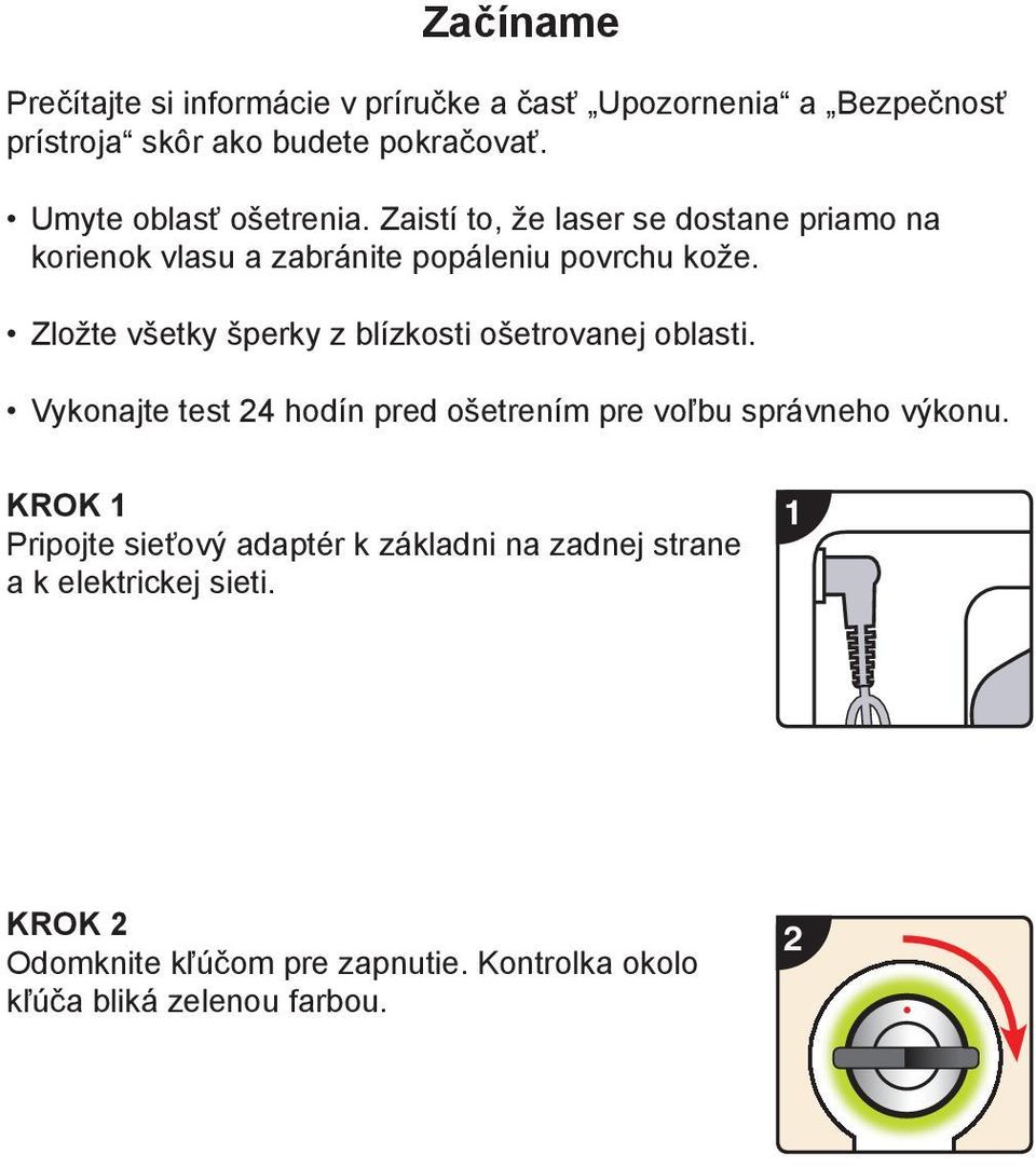 Zložte všetky šperky z blízkosti ošetrovanej oblasti. Vykonajte test 24 hodín pred ošetrením pre voľbu správneho výkonu.