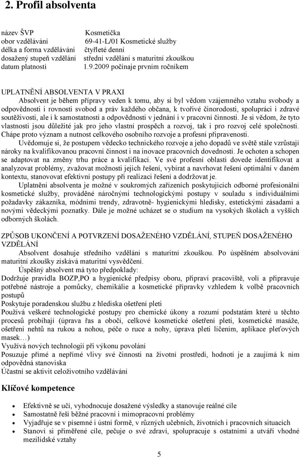 2009 počínaje prvním ročníkem UPLATNĚNÍ ABSOLVENTA V PRAXI Absolvent je během přípravy veden k tomu, aby si byl vědom vzájemného vztahu svobody a odpovědnosti i rovnosti svobod a práv každého občana,