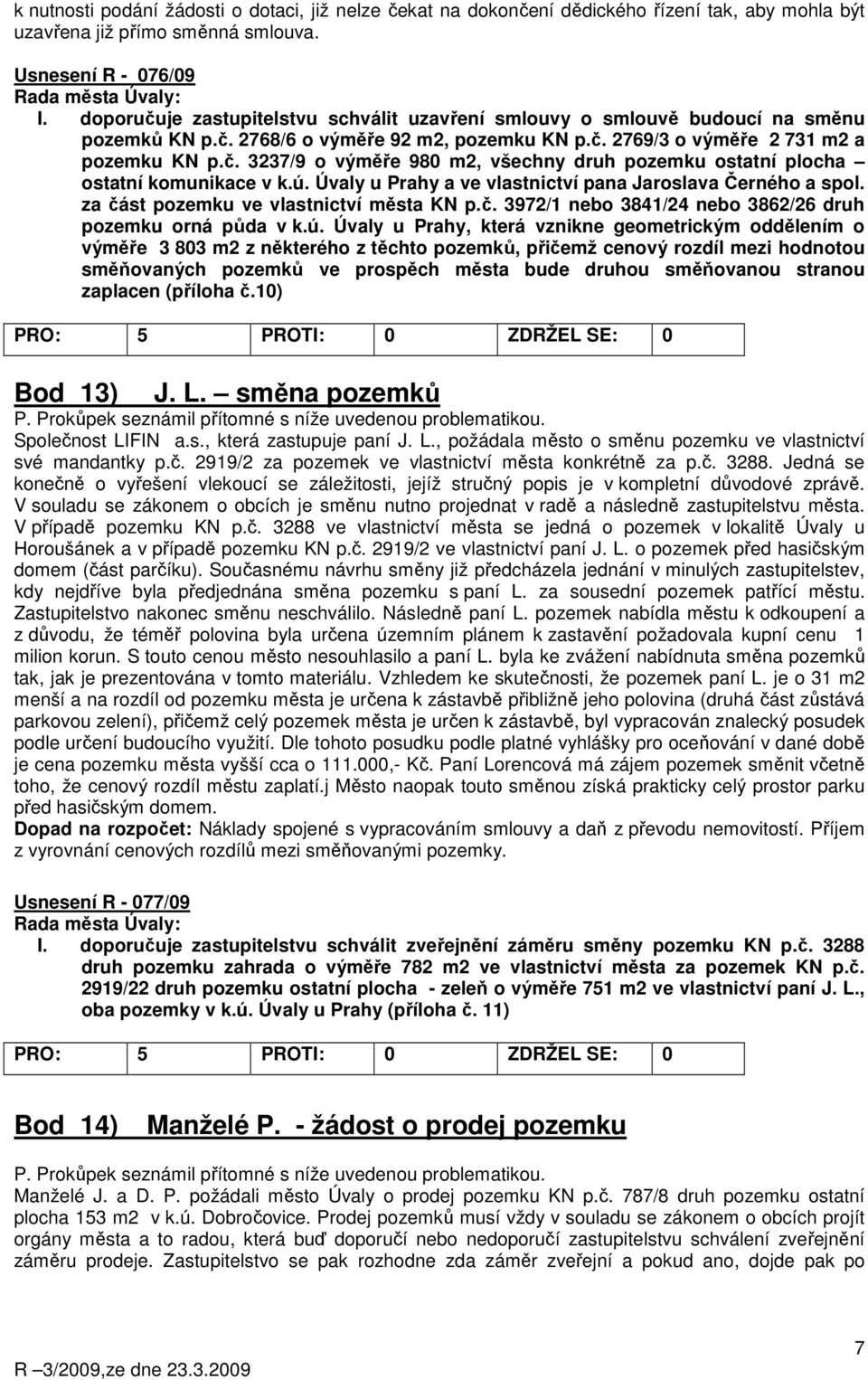 ú. Úvaly u Prahy a ve vlastnictví pana Jaroslava Černého a spol. za část pozemku ve vlastnictví města KN p.č. 3972/1 nebo 3841/24 nebo 3862/26 druh pozemku orná půda v k.ú. Úvaly u Prahy, která