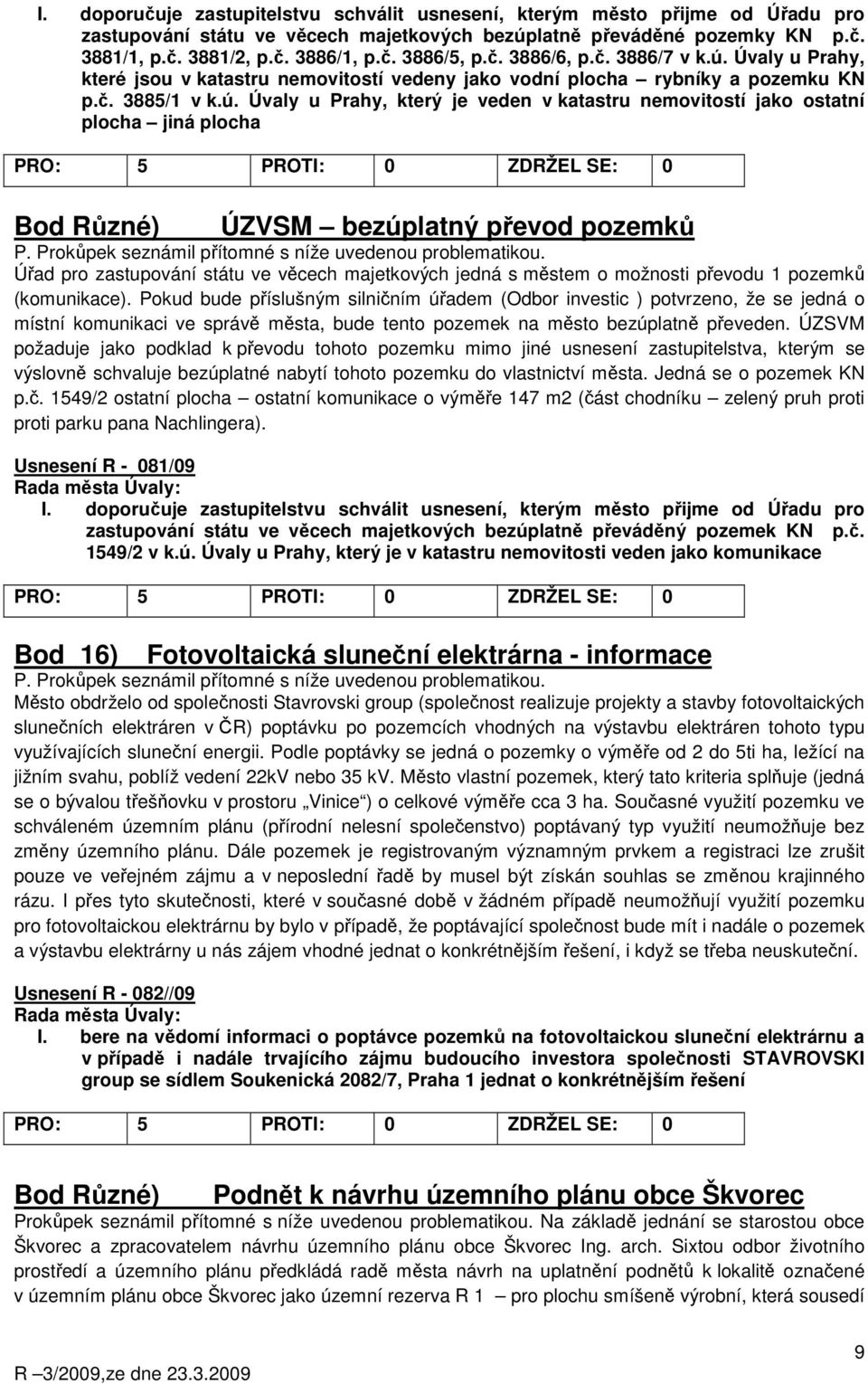 Prokůpek seznámil přítomné s níže uvedenou problematikou. Úřad pro zastupování státu ve věcech majetkových jedná s městem o možnosti převodu 1 pozemků (komunikace).