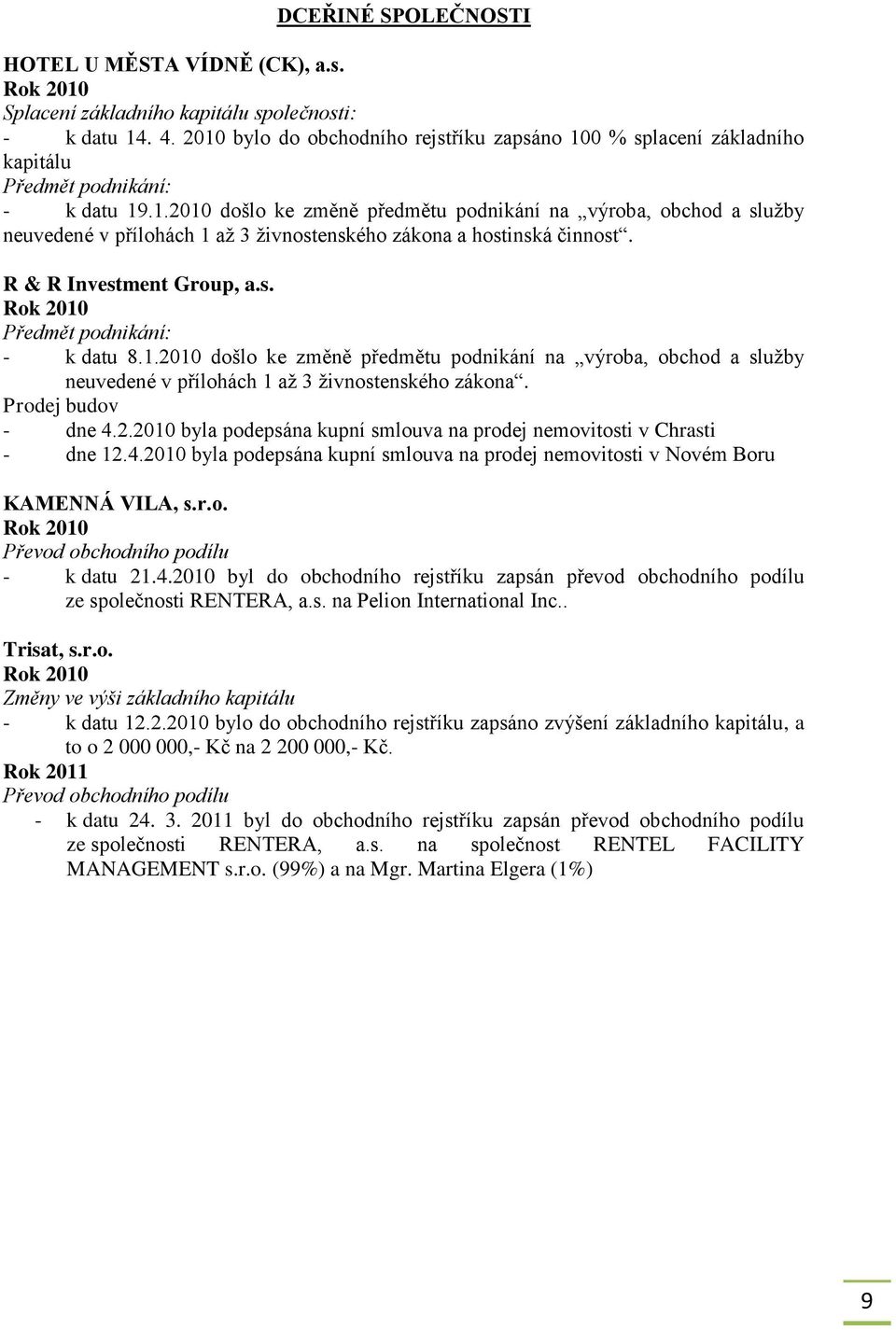 R & R Investment Group, a.s. Rok 2010 Předmět podnikání: - k datu 8.1.2010 došlo ke změně předmětu podnikání na výroba, obchod a sluţby neuvedené v přílohách 1 aţ 3 ţivnostenského zákona.