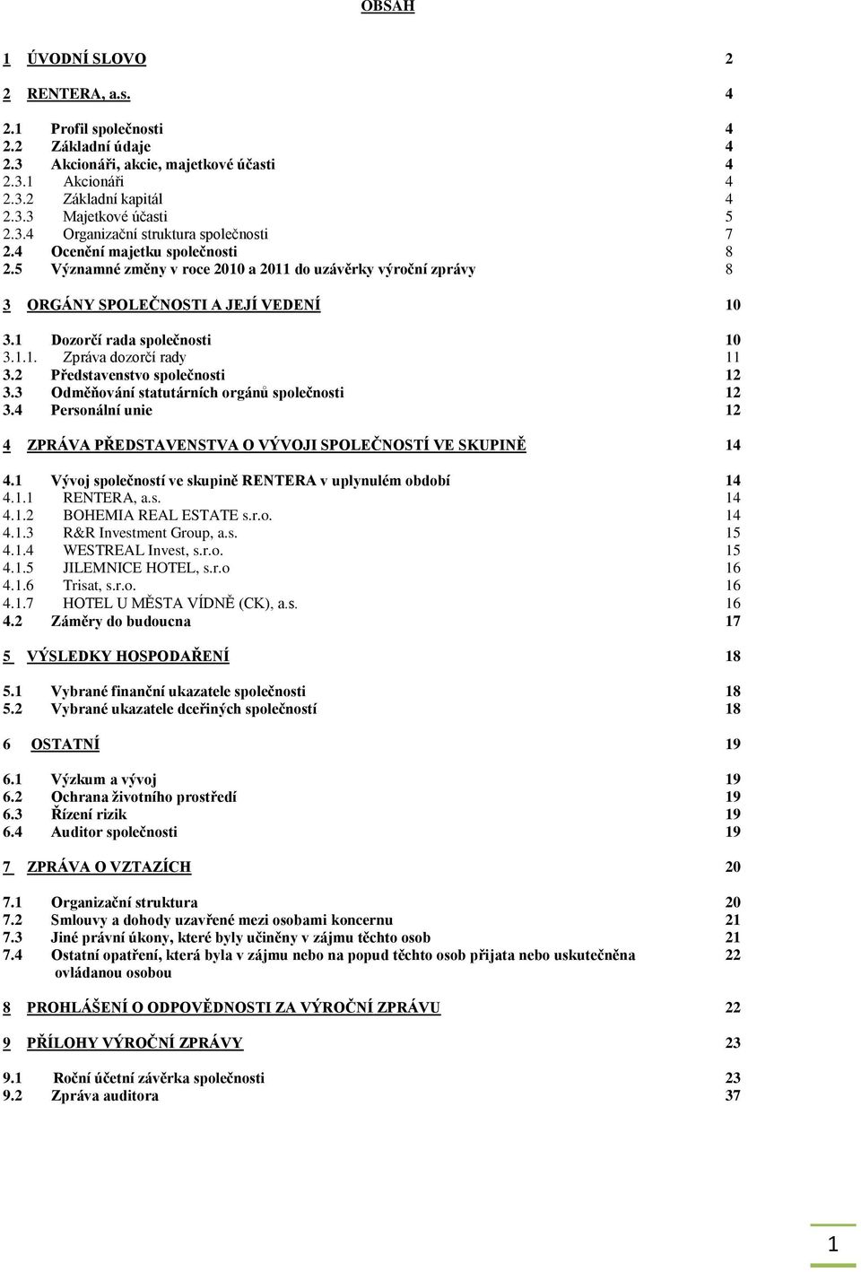 2 Představenstvo společnosti 12 3.3 Odměňování statutárních orgánů společnosti 12 3.4 Personální unie 12 4 ZPRÁVA PŘEDSTAVENSTVA O VÝVOJI SPOLEČNOSTÍ VE SKUPINĚ 14 4.