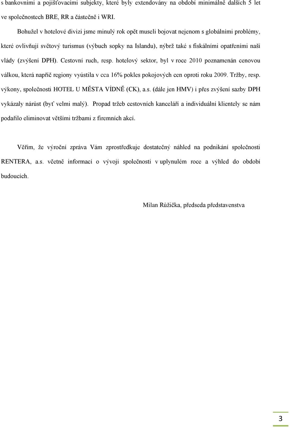 (zvýšení DPH). Cestovní ruch, resp. hotelový sektor, byl v roce 2010 poznamenán cenovou válkou, která napříč regiony vyústila v cca 16% pokles pokojových cen oproti roku 2009. Trţby, resp.