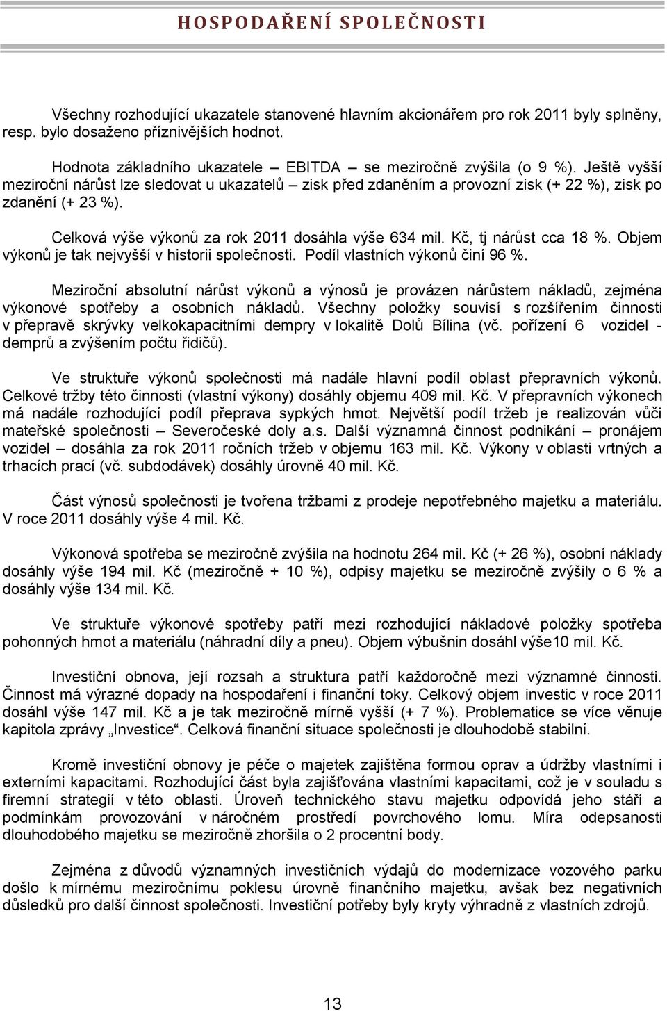 Celková výše výkonů za rok 2011 dosáhla výše 634 mil. Kč, tj nárůst cca 18 %. Objem výkonů je tak nejvyšší v historii společnosti. Podíl vlastních výkonů činí 96 %.