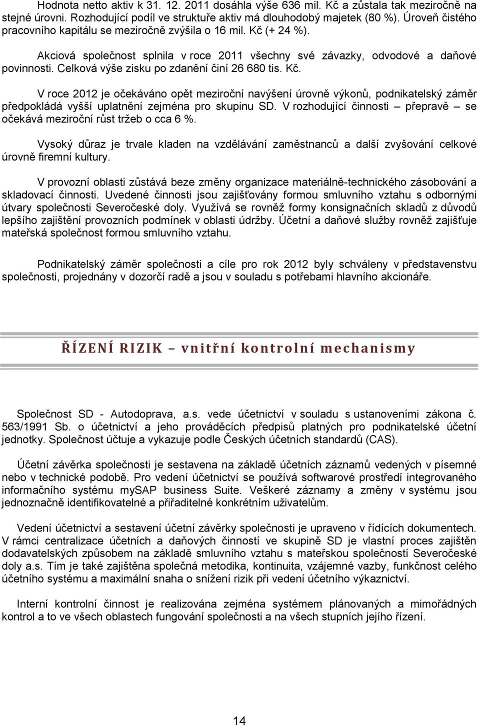 Celková výše zisku po zdanění činí 26 680 tis. Kč. V roce 2012 je očekáváno opět meziroční navýšení úrovně výkonů, podnikatelský záměr předpokládá vyšší uplatnění zejména pro skupinu SD.