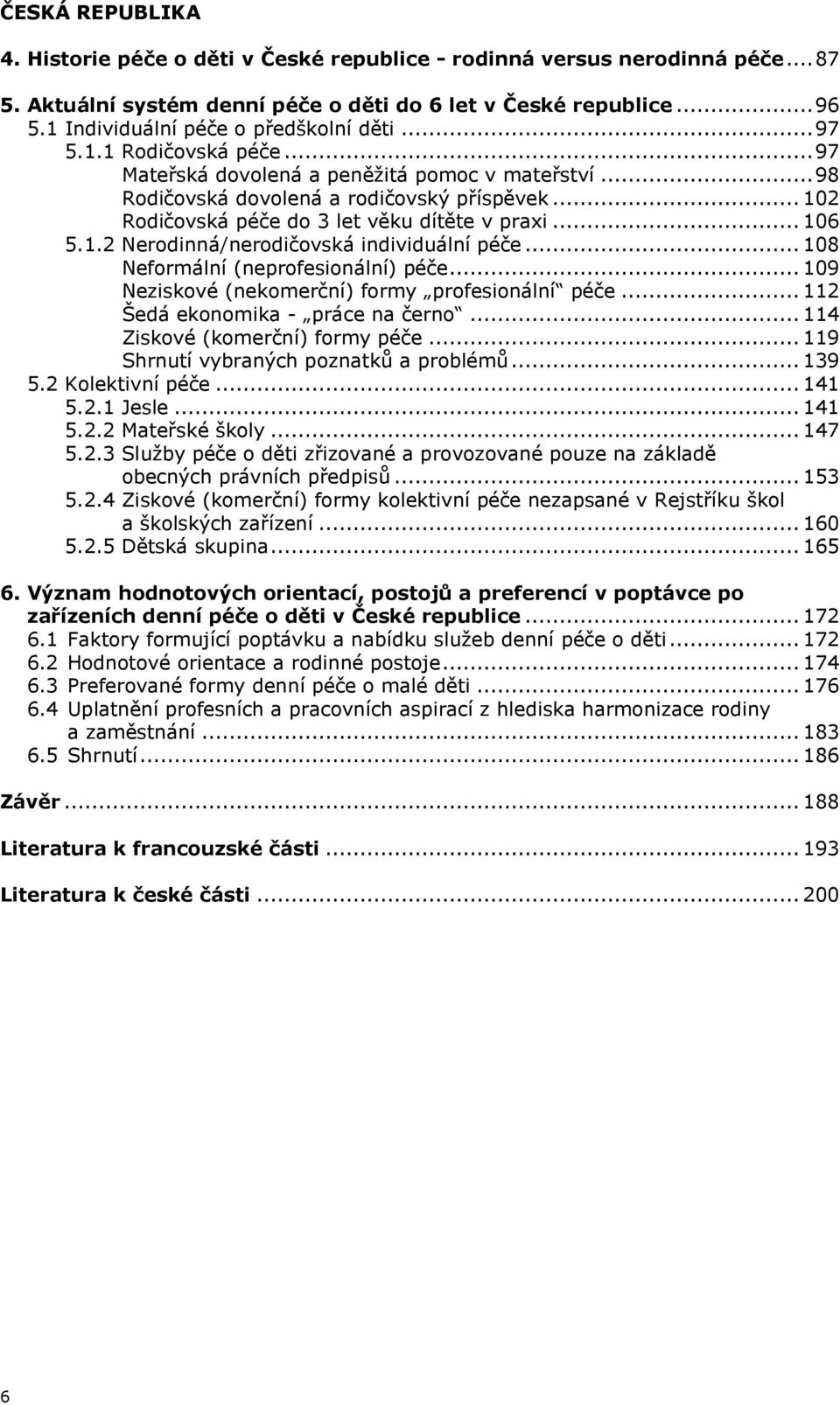 .. 102 Rodičovská péče do 3 let věku dítěte v praxi... 106 5.1.2 Nerodinná/nerodičovská individuální péče... 108 Neformální (neprofesionální) péče... 109 Neziskové (nekomerční) formy profesionální péče.