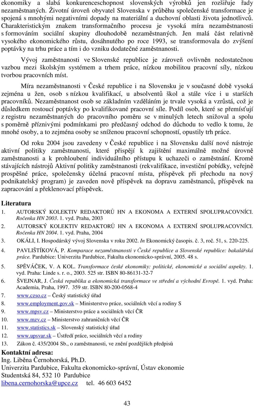 Charakteristickým znakem transformačního procesu je vysoká míra nezaměstnanosti s formováním sociální skupiny dlouhodobě nezaměstnaných.