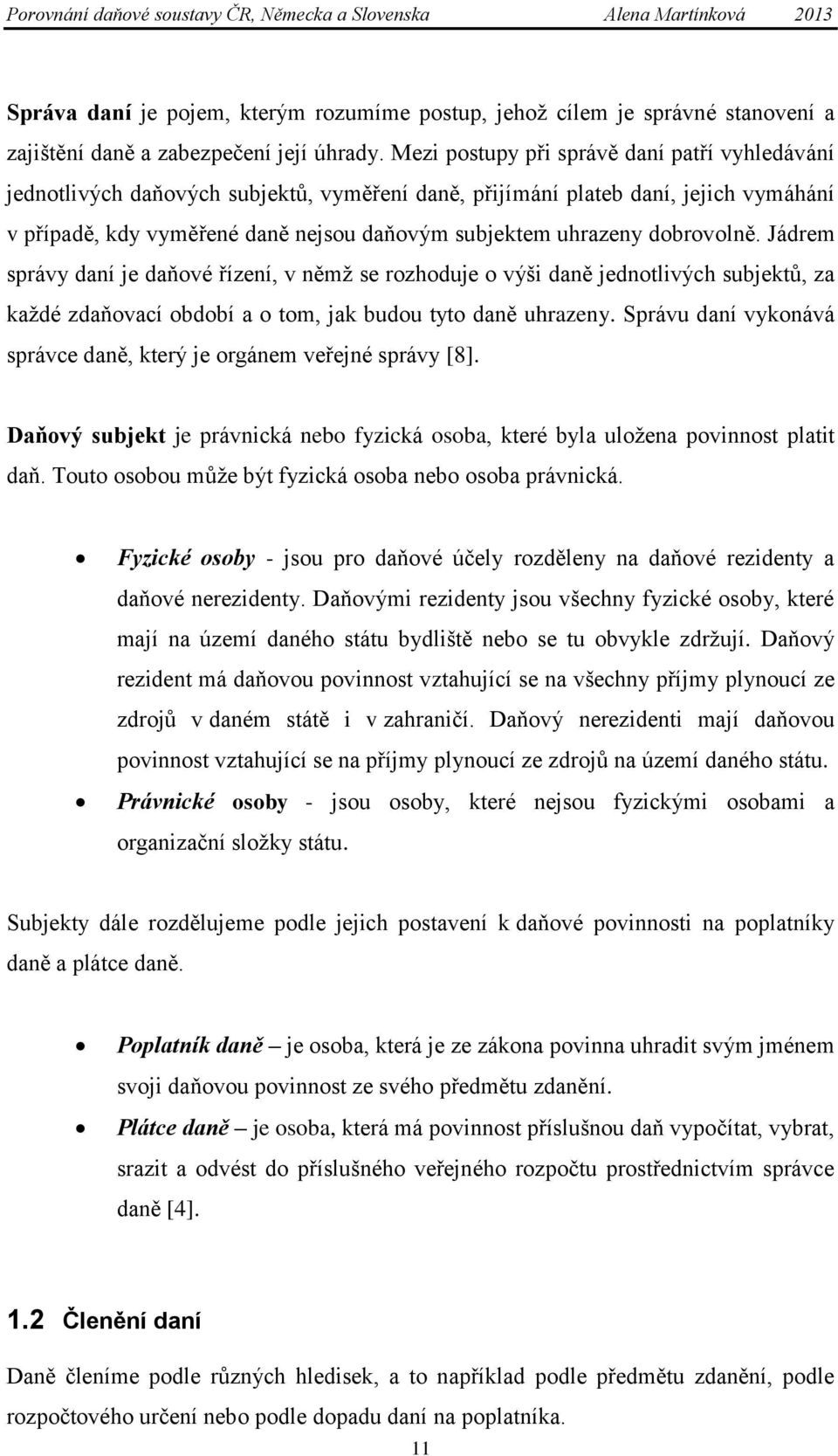 dobrovolně. Jádrem správy daní je daňové řízení, v němţ se rozhoduje o výši daně jednotlivých subjektů, za kaţdé zdaňovací období a o tom, jak budou tyto daně uhrazeny.