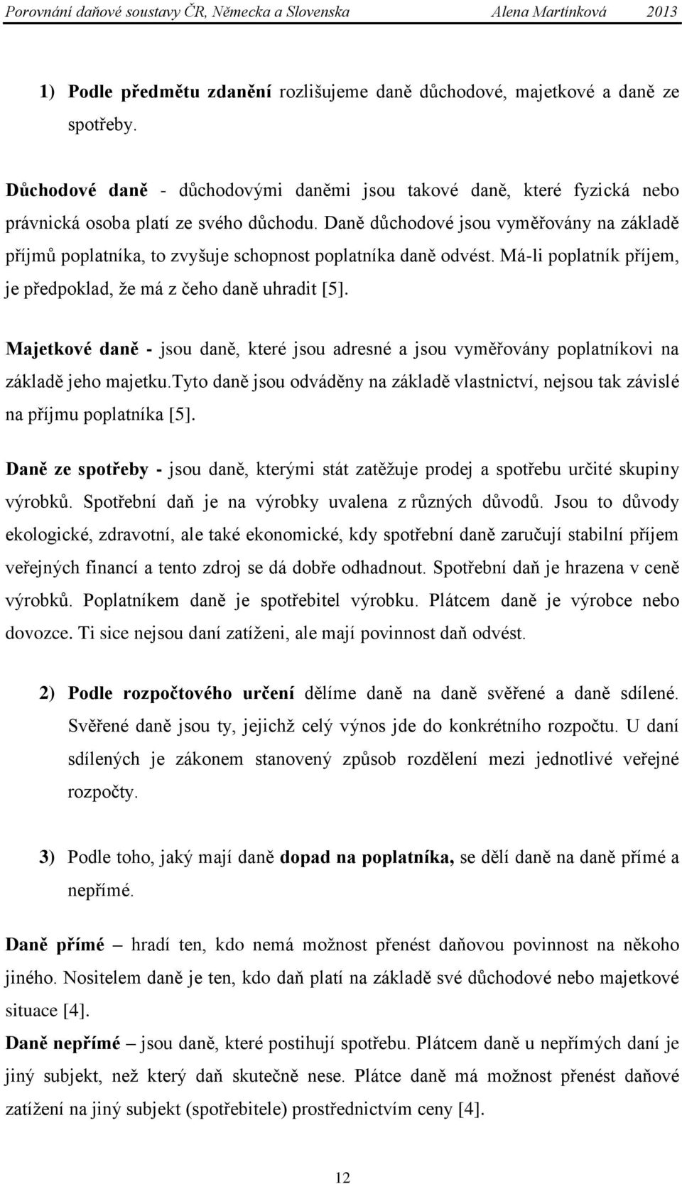 Majetkové daně - jsou daně, které jsou adresné a jsou vyměřovány poplatníkovi na základě jeho majetku.tyto daně jsou odváděny na základě vlastnictví, nejsou tak závislé na příjmu poplatníka [5].