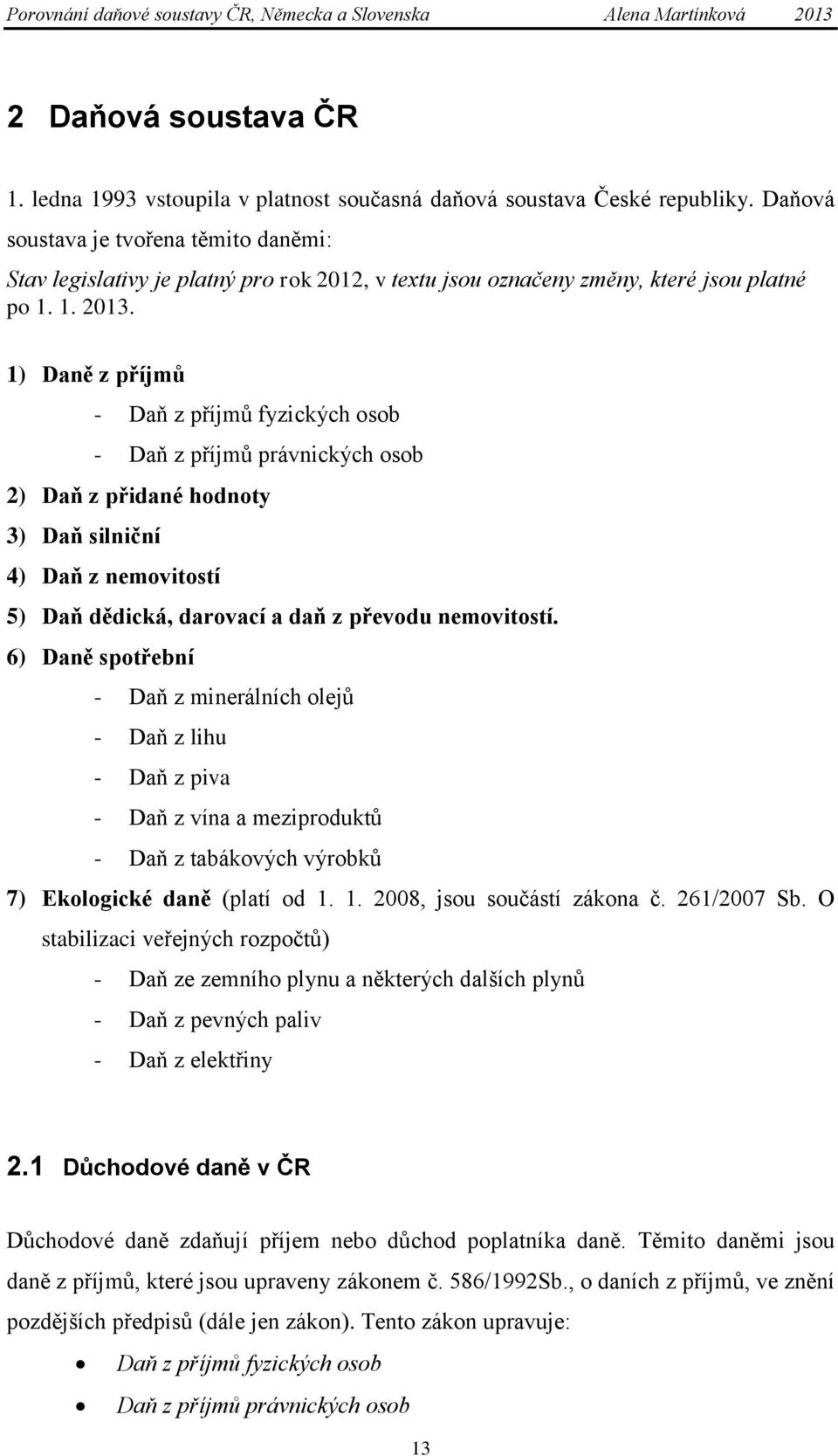 1) Daně z příjmů - Daň z příjmů fyzických osob - Daň z příjmů právnických osob 2) Daň z přidané hodnoty 3) Daň silniční 4) Daň z nemovitostí 5) Daň dědická, darovací a daň z převodu nemovitostí.