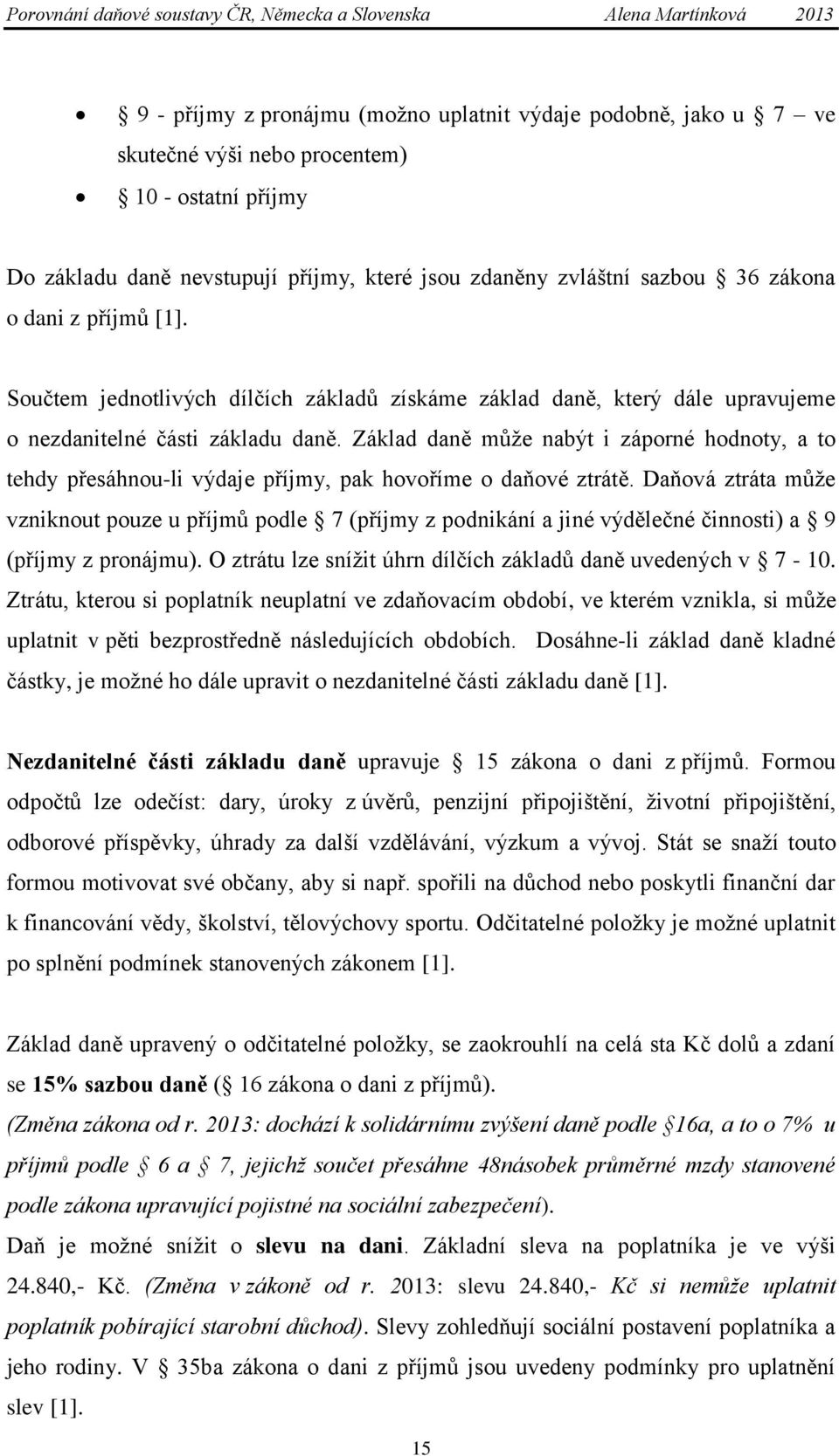 Základ daně můţe nabýt i záporné hodnoty, a to tehdy přesáhnou-li výdaje příjmy, pak hovoříme o daňové ztrátě.