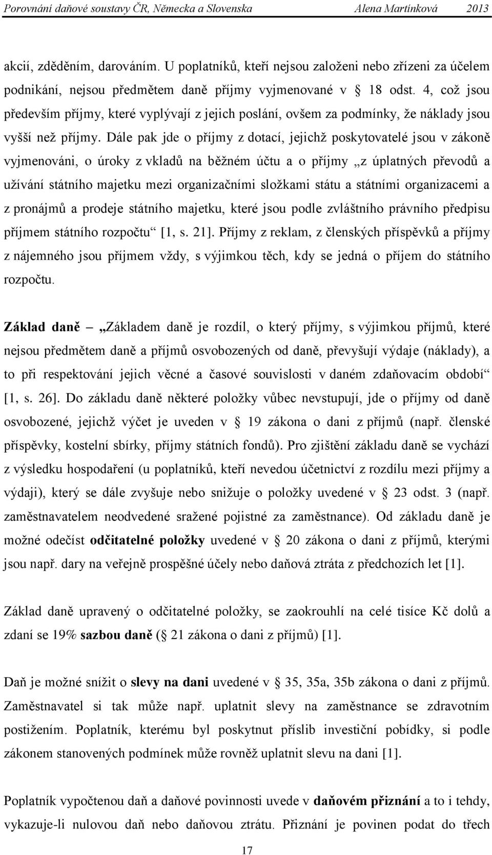 Dále pak jde o příjmy z dotací, jejichţ poskytovatelé jsou v zákoně vyjmenováni, o úroky z vkladů na běţném účtu a o příjmy z úplatných převodů a uţívání státního majetku mezi organizačními sloţkami