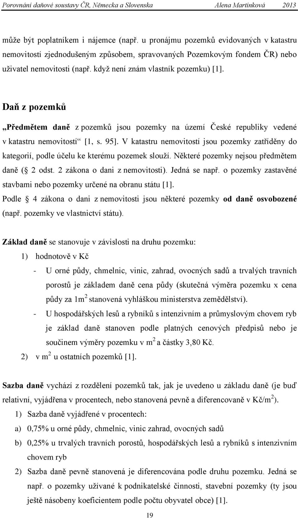 V katastru nemovitostí jsou pozemky zatříděny do kategorií, podle účelu ke kterému pozemek slouţí. Některé pozemky nejsou předmětem daně ( 2 odst. 2 zákona o dani z nemovitosti). Jedná se např.