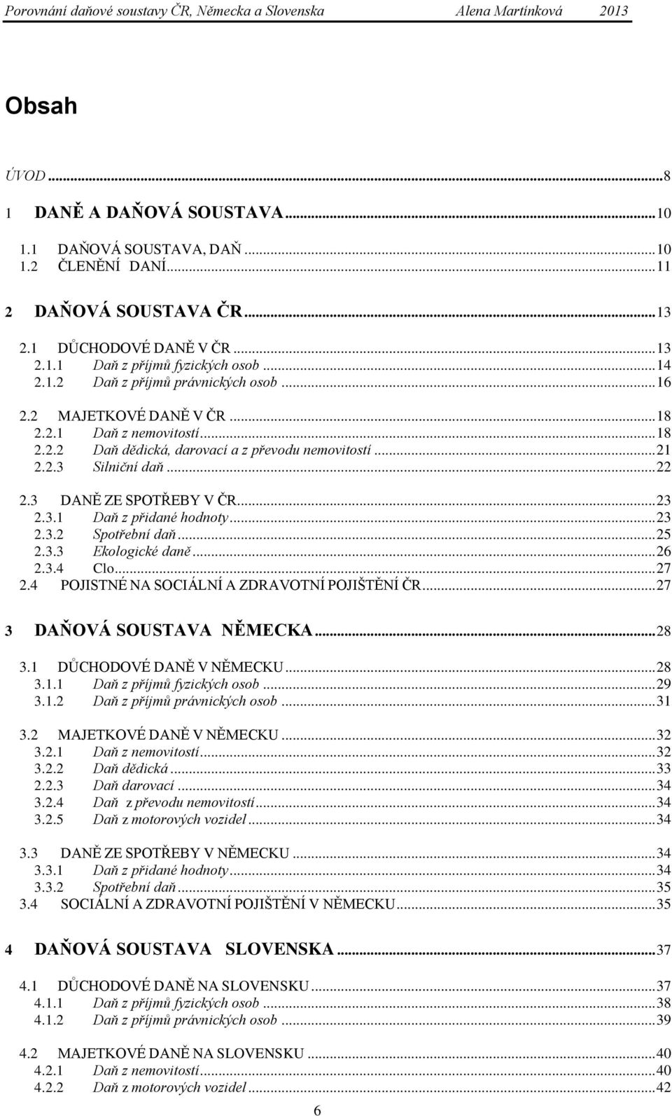 3 DANĚ ZE SPOTŘEBY V ČR... 23 2.3.1 Daň z přidané hodnoty... 23 2.3.2 Spotřební daň... 25 2.3.3 Ekologické daně... 26 2.3.4 Clo... 27 2.4 POJISTNÉ NA SOCIÁLNÍ A ZDRAVOTNÍ POJIŠTĚNÍ ČR.